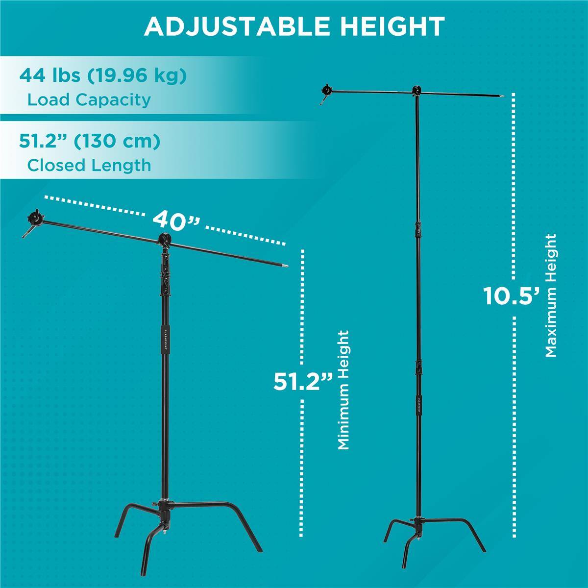 ADJUSTABLE HEIGHT

44 lbs (19.96 kg) Load Capacity

51.2" (130 cm) Closed Length

40"

51.2" Minimum Height

10.5' Maximum Height