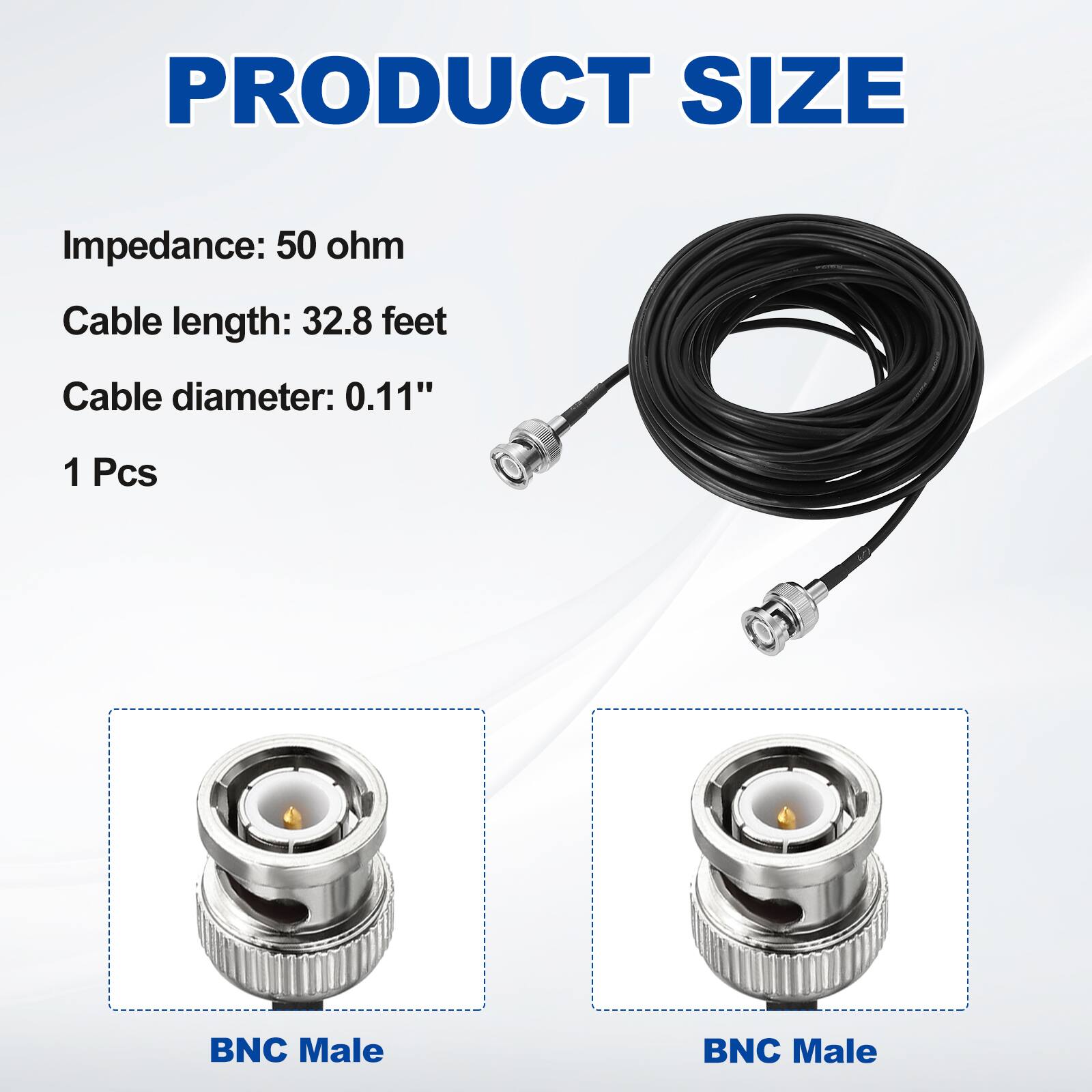 PRODUCT SIZE

Impedance: 50 ohm  
Cable length: 32.8 feet  
Cable diameter: 0.11"  
1 Pcs  

BNC Male  
BNC Male