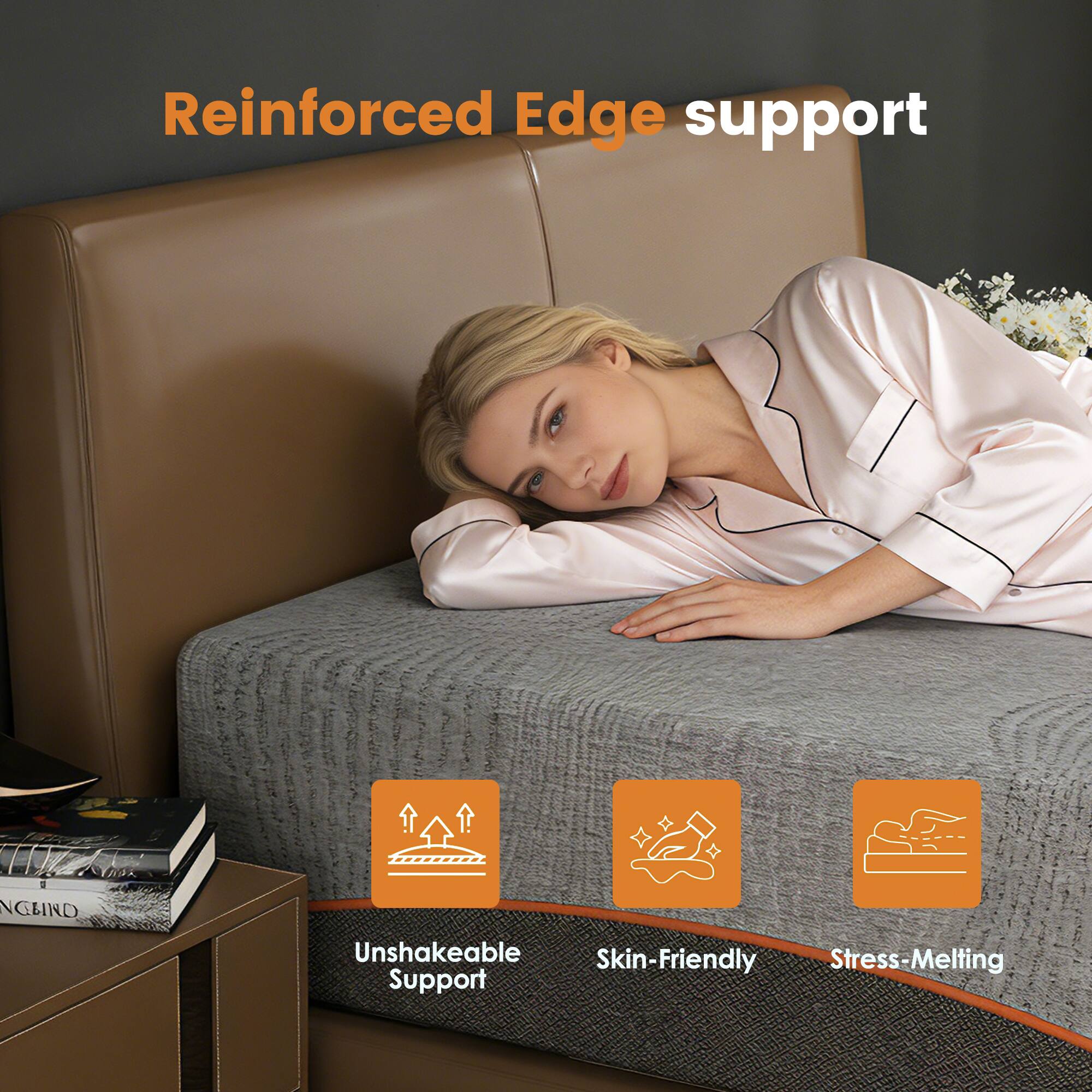 Reinforced Edge support

- Unshakeable Support
- Skin-Friendly
- Stress-Melting