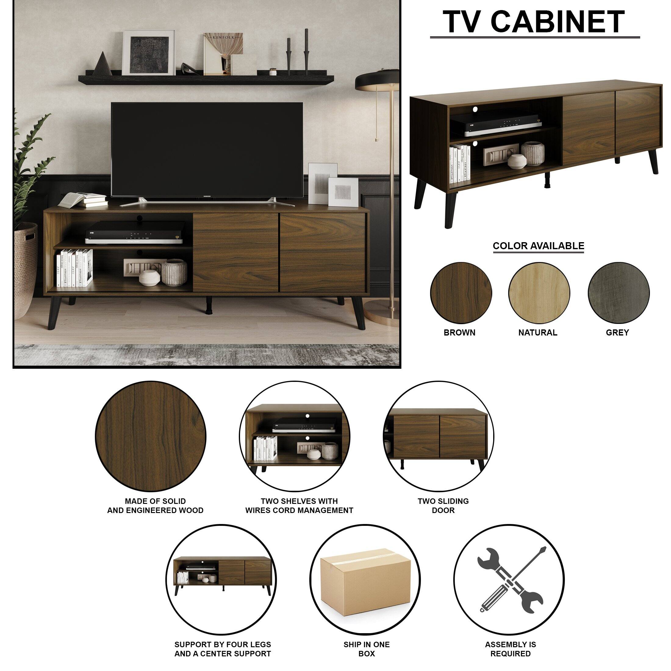 TV CABINET
COLOR AVAILABLE
BROWN NATURAL GREY
MADE OF SOLID AND ENGINEERED WOOD
TWO SHELVES WITH WIRES CORD MANAGEMENT
TWO SLIDING DOOR
SUPPORT BY FOUR LEGS AND A CENTER SUPPORT
SHIP IN ONE BOX
ASSEMBLY IS REQUIRED