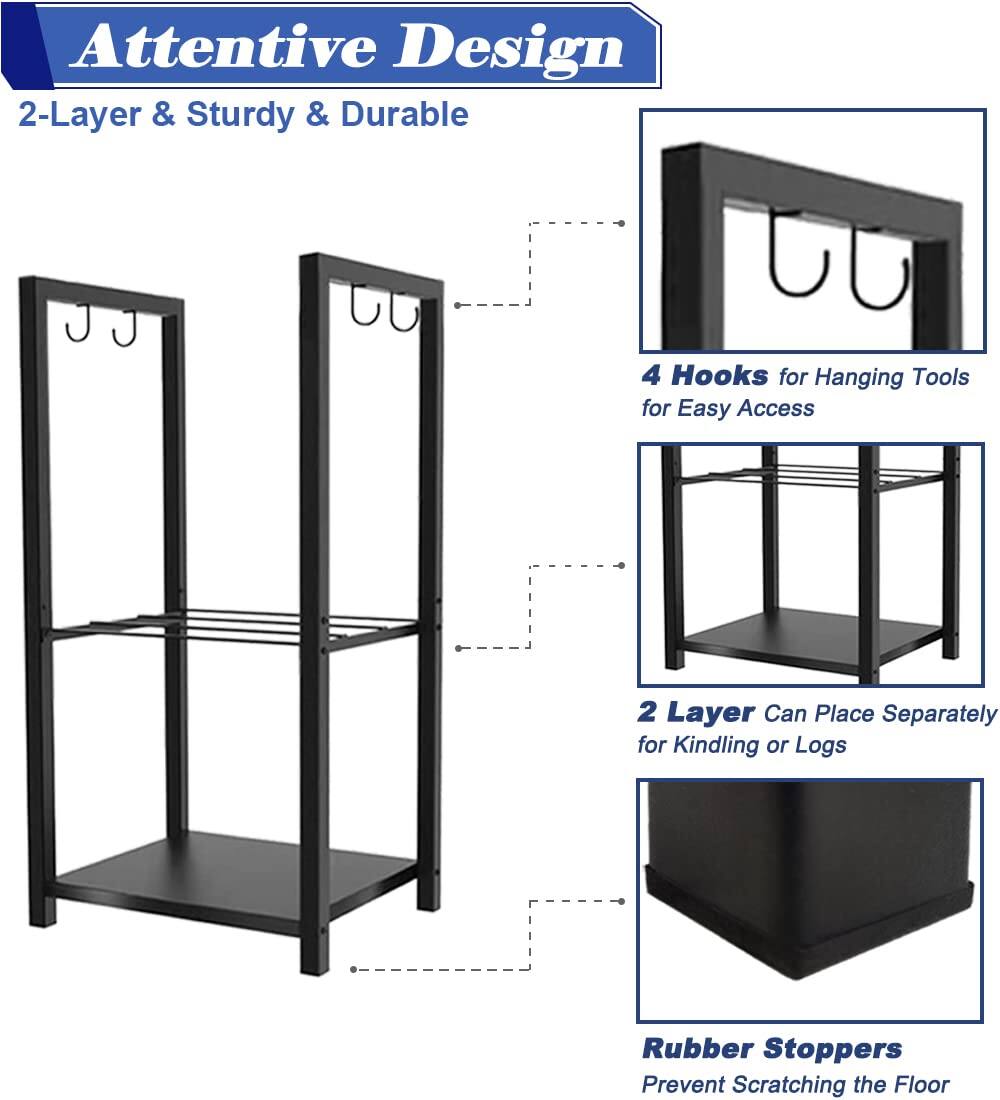 Attentive Design  
2-Layer & Sturdy & Durable  

4 Hooks for Hanging Tools for Easy Access  

2 Layer Can Place Separately for Kindling or Logs  

Rubber Stoppers Prevent Scratching the Floor