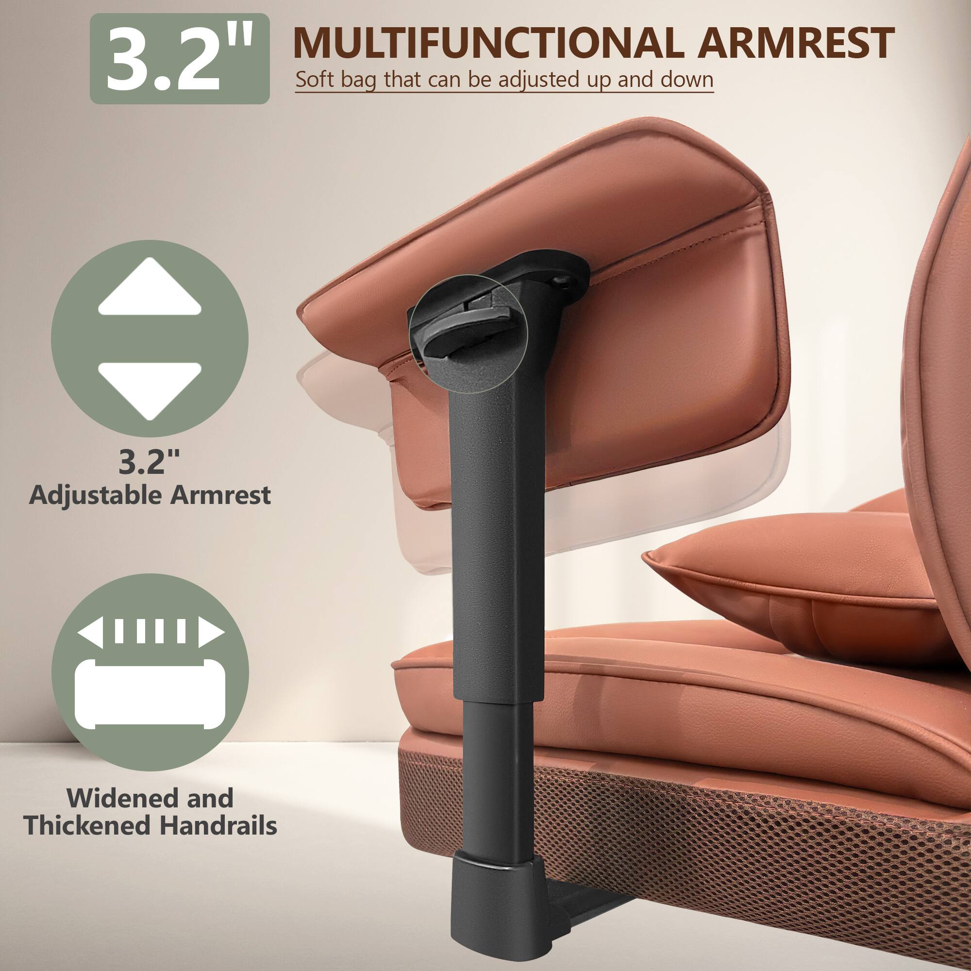 3.2" MULTIFUNCTIONAL ARMREST  
Soft bag that can be adjusted up and down  

3.2" Adjustable Armrest  

Widened and Thickened Handrails