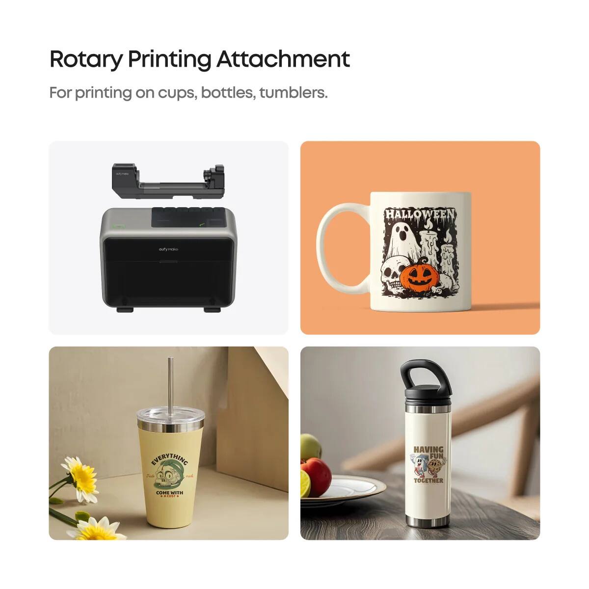 Rotary Printing Attachment  
For printing on cups, bottles, tumblers.

Halloween  
Everything  
Having Fun  
Together
