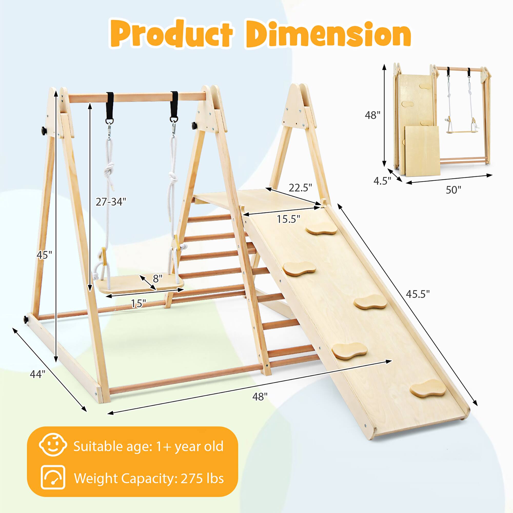 Product Dimension: 48" x 27-34" x 22.5" x 15.5" x 4.5" x 50" x 45" x 8" x 1.5" x 45.5" x 44" x 48"

Suitable age: 1+ year old

Weight Capacity: 275 lbs