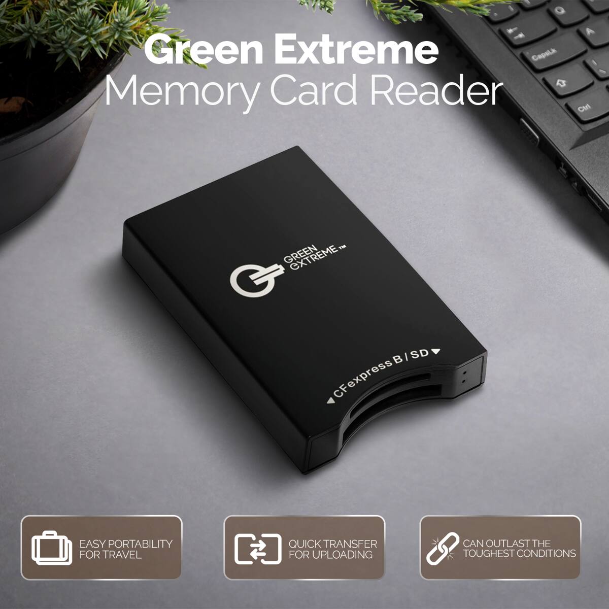 Q Green Extreme Memory Card Reader

A Ctrl

GREEN

B/SD  CFexpress

EASY PORTABILITY FOR TRAVEL
QUICK TRANSFER FOR UPLOADING
CAN OUTLAST THE TOUGHEST CONDITIONS