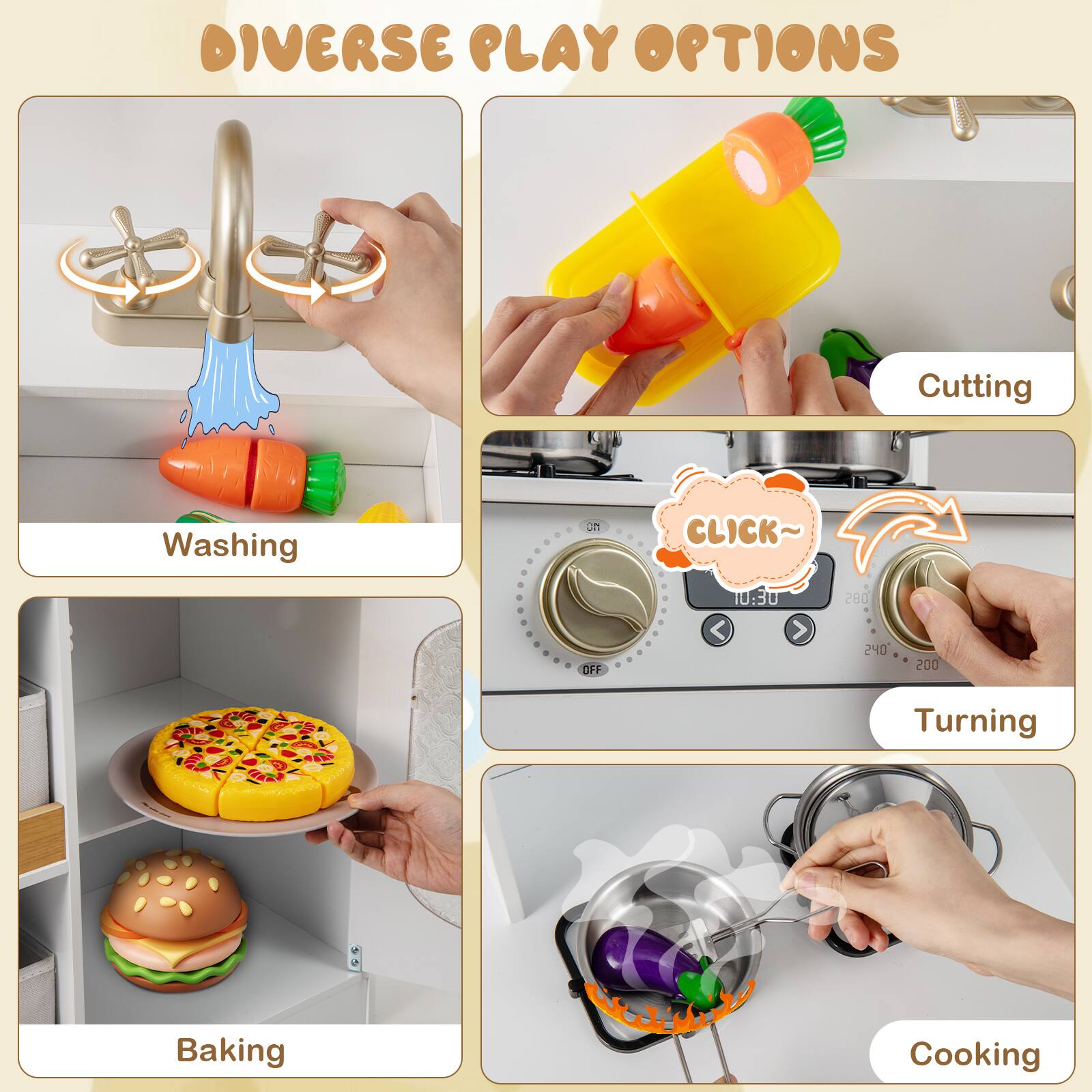 DIVERSE PLAY OPTIONS

- Washing
- Cutting
- Turning
- Baking
- Cooking