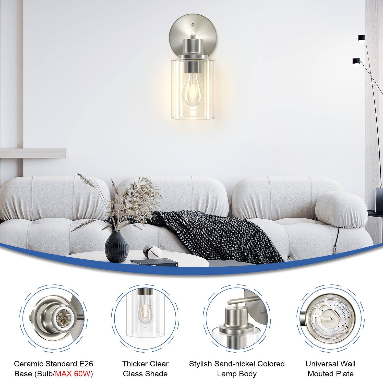 Ceramic Standard E26 Base (Bulb/MAX 60W)  
Thicker Clear Glass Shade  
Stylish Sand-nickel Colored Lamp Body  
Universal Wall Mounted Plate