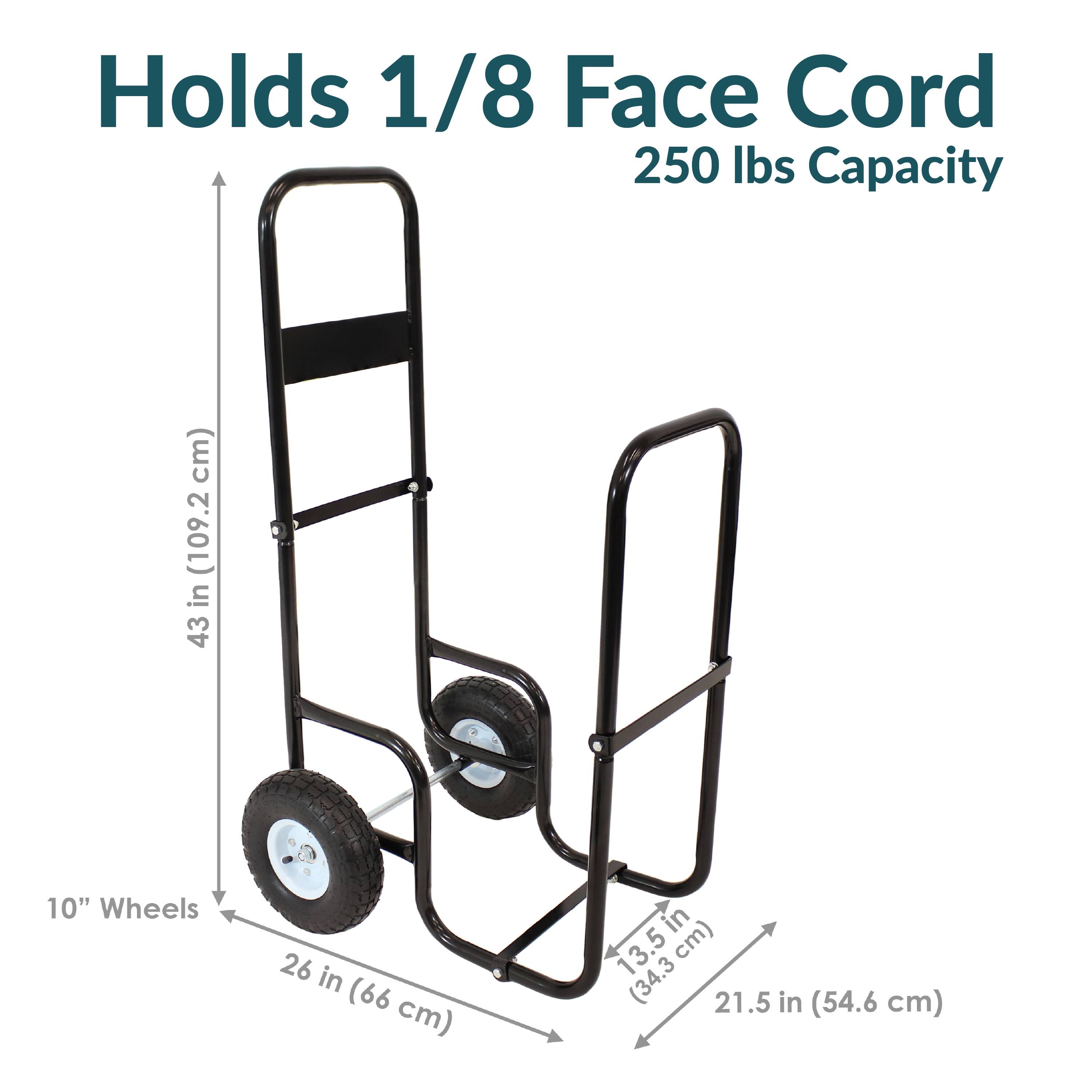 Holds 1/8 Face Cord  
250 lbs Capacity  

43 in (109.2 cm)  
26 in (66 cm)  
10" Wheels  
21.5 in (54.6 cm)  
13.5 in (34.3 cm)
