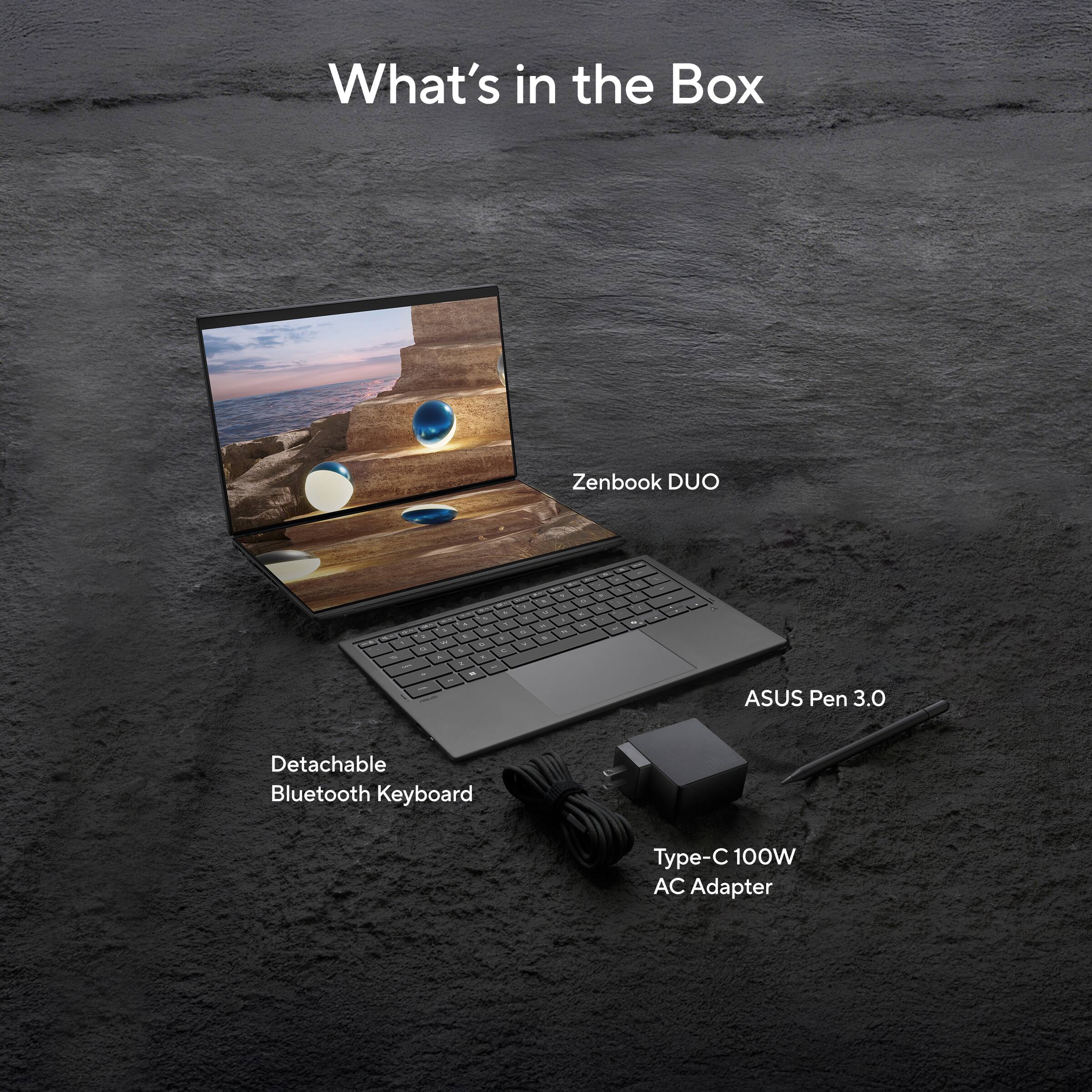 What's in the Box

Zenbook DUO

ASUS Pen 3.0

Detachable Bluetooth Keyboard

Type-C 100W AC Adapter