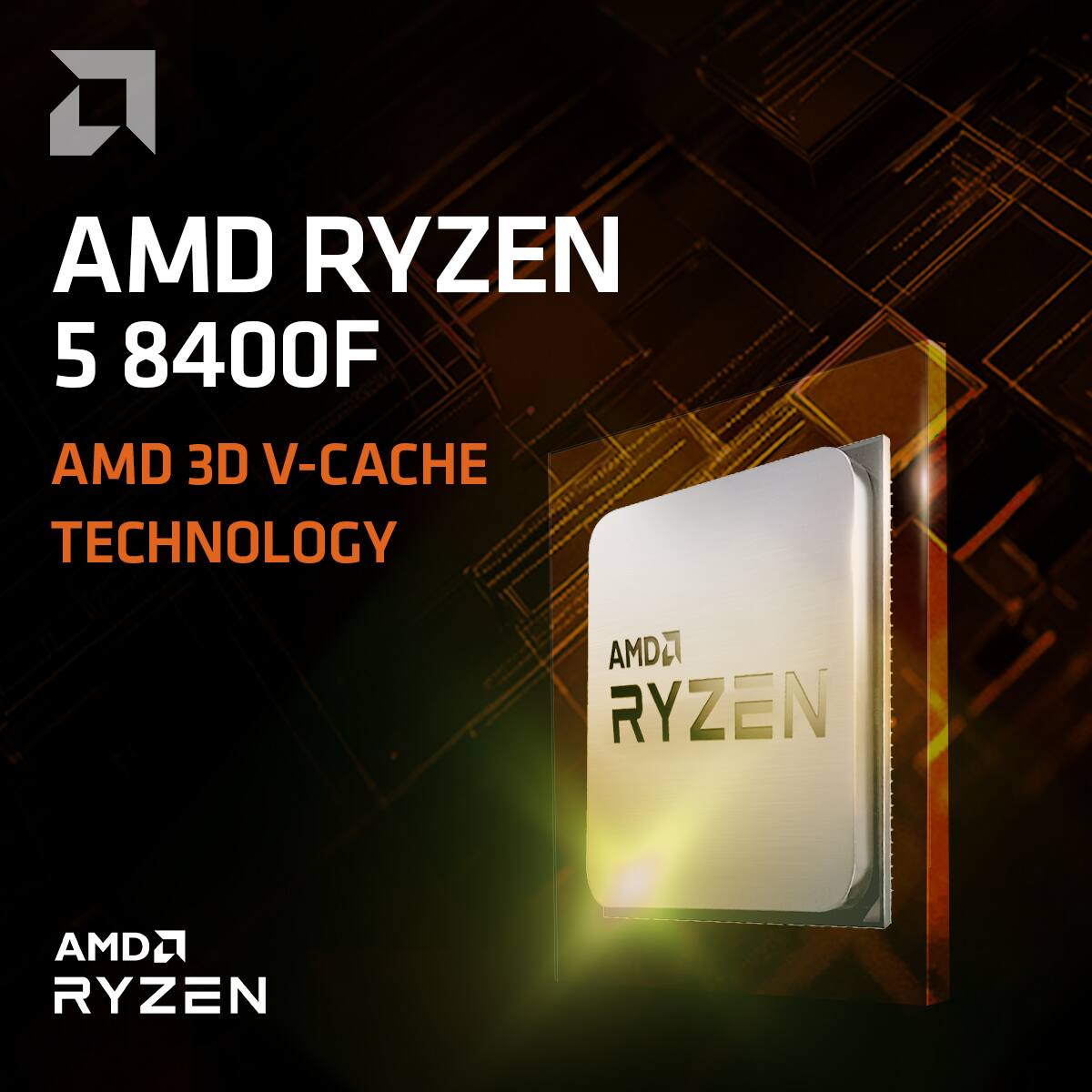 AMD RYZEN 5 8400F  
AMD 3D V-CACHE TECHNOLOGY  
AMD RYZEN