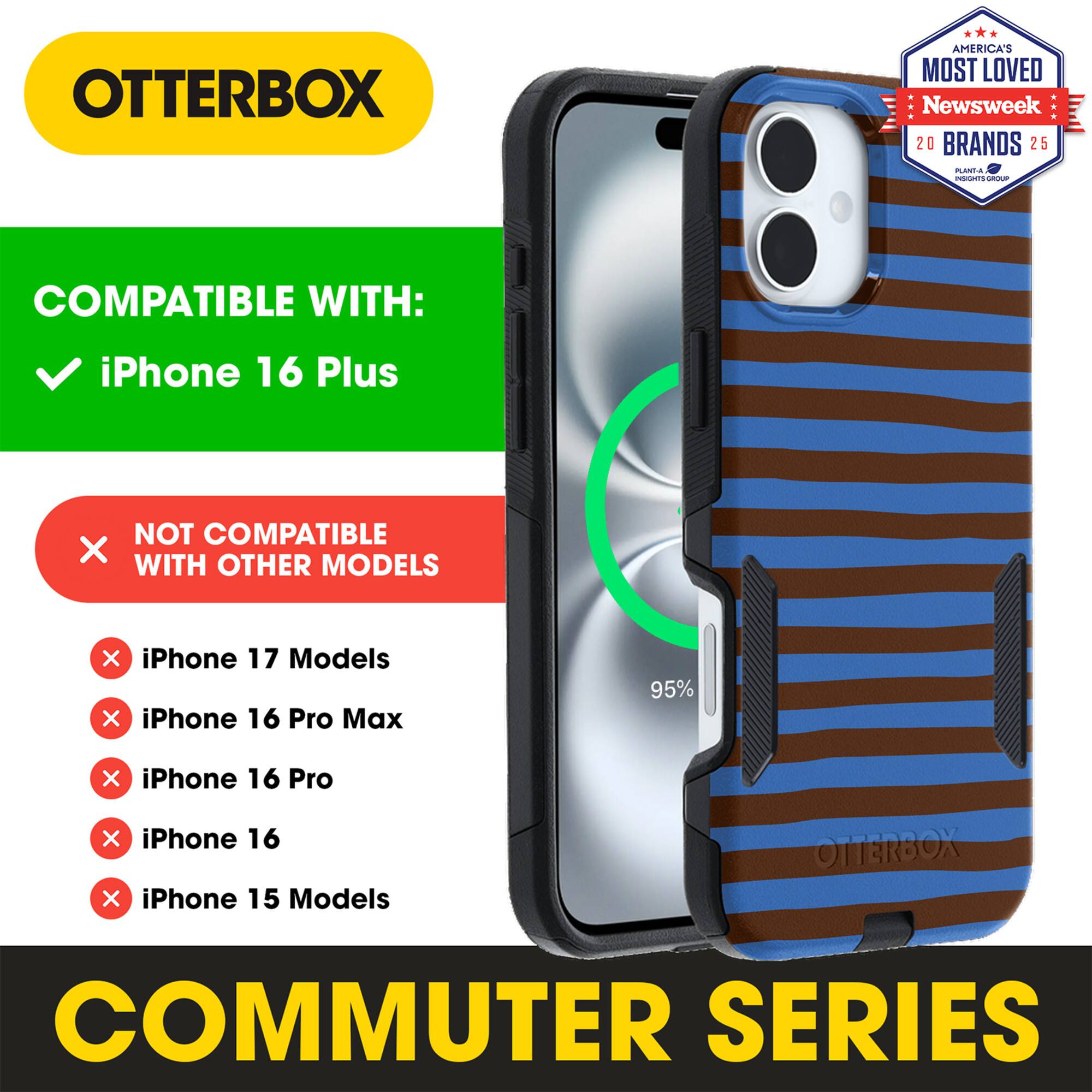 OTTERBOX  
AMERICA'S MOST LOVED  
Newsweek 20 BRANDS 25  

COMPATIBLE WITH:  
iPhone 16 Plus  

NOT COMPATIBLE WITH OTHER MODELS  
iPhone 17 Models  
iPhone 16 Pro Max  
iPhone 16 Pro  
iPhone 16  
iPhone 15 Models  

COMMUTER SERIES