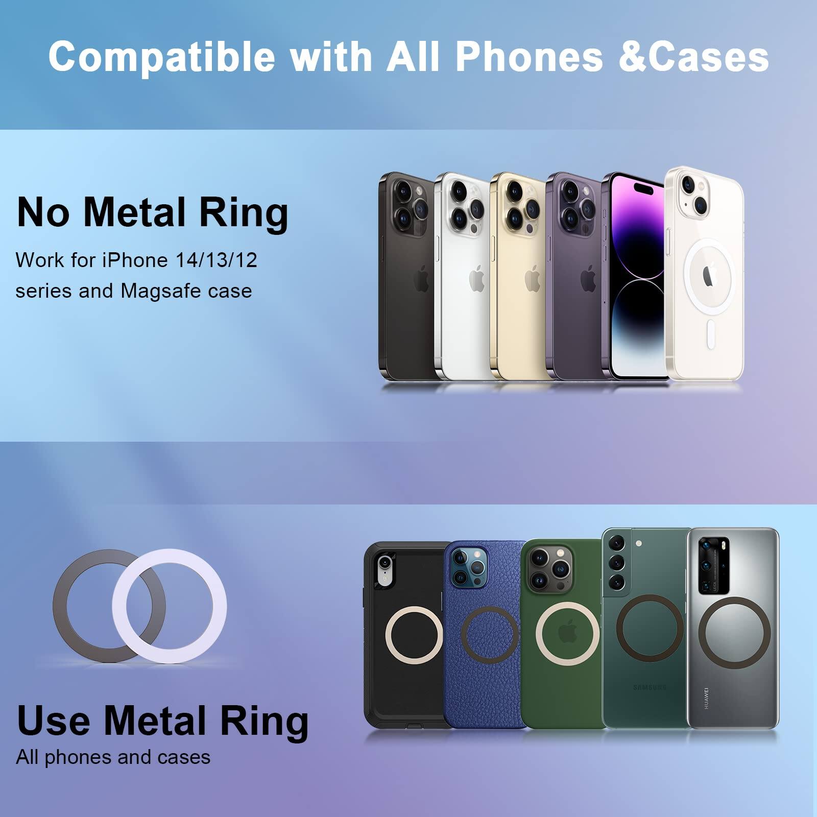 Compatible with All Phones & Cases

No Metal Ring  
Work for iPhone 14/13/12 series and Magsafe case

Use Metal Ring  
All phones and cases