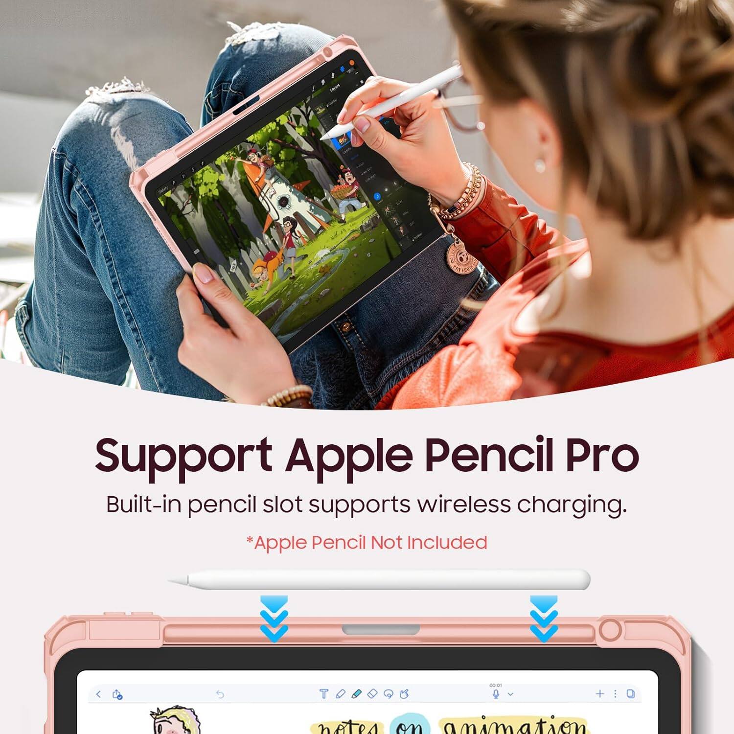 Support Apple Pencil Pro  
Built-in pencil slot supports wireless charging.  
*Apple Pencil Not Included