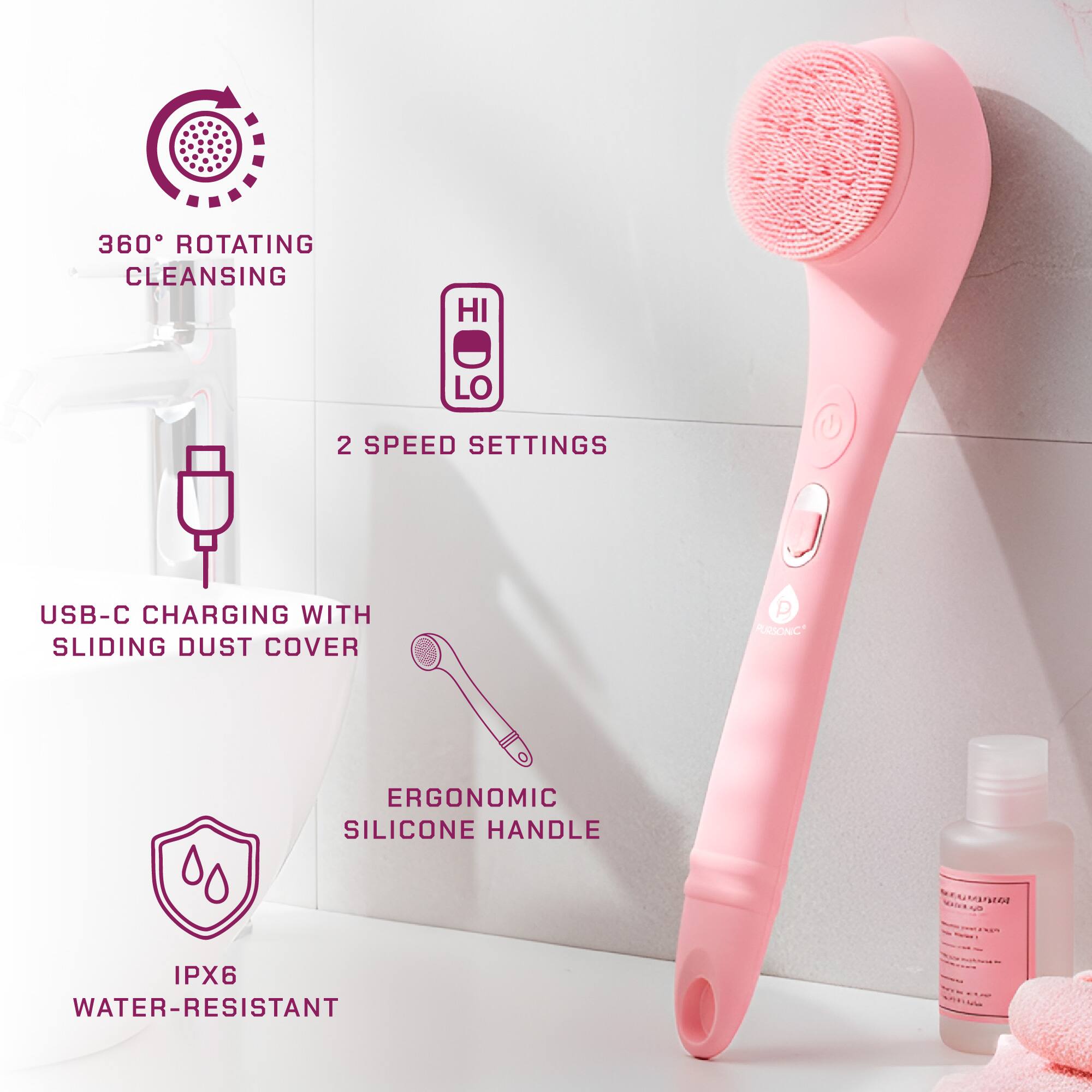360° Rotating Cleansing  
2 Speed Settings  
USB-C Charging with Sliding Dust Cover  
Ergonomic Silicone Handle  
IPX6 Water-Resistant