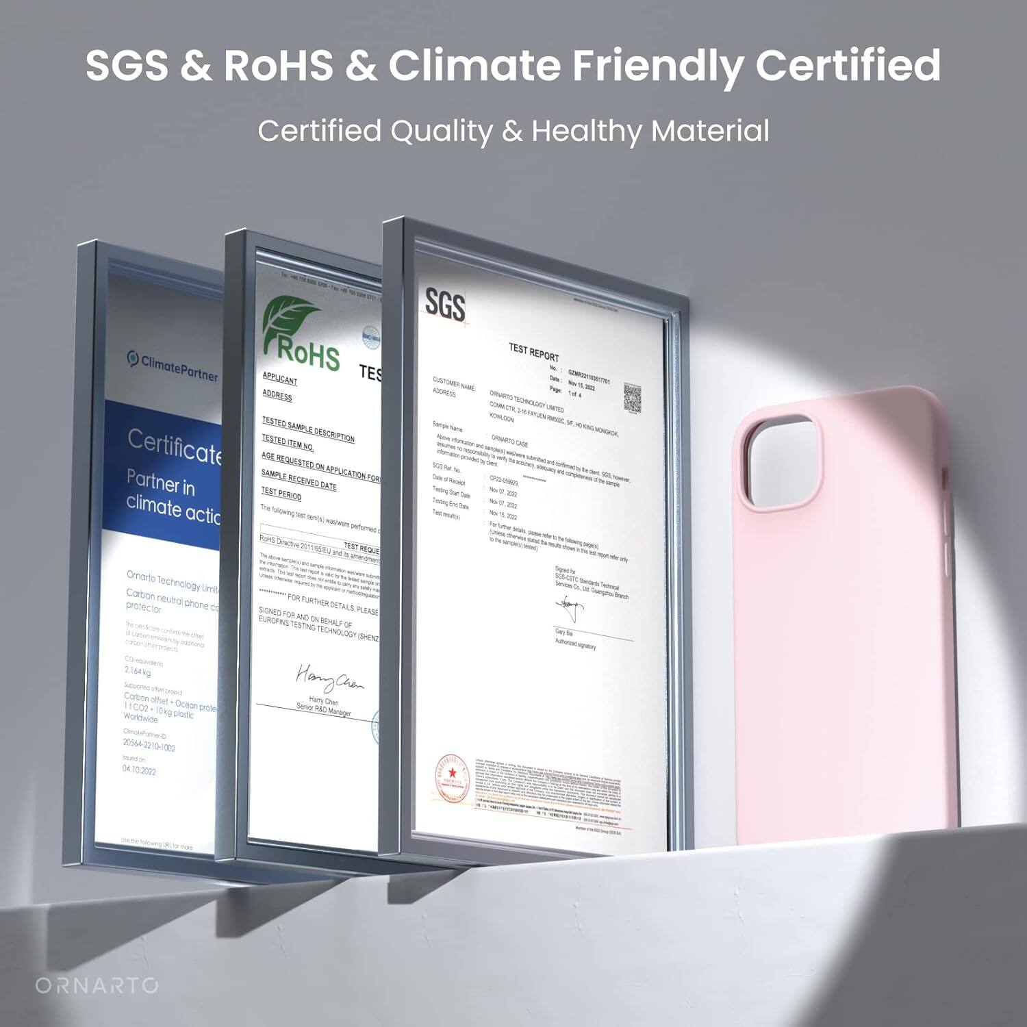 SGS & RoHS & Climate Friendly Certified
Certified Quality & Healthy Material
ClimatePartner
RoHS TES
APPLICANT
ADDRESS
TESTED SAMPLE DESCRIPTION
APPLICATION FOR
TEST REQUEST DATE
TEST PERIOD
Certificate
Partner in climate actic
Omario Technology Limited
Carbon neutral phone case
Carbon neutral + 0.14 kg
Support + 0.05 kg
ClimatePartner
2021/04/2022
SGS TEST REPORT
Hang Chuan
SGS
04-10-2022
ORNARTO