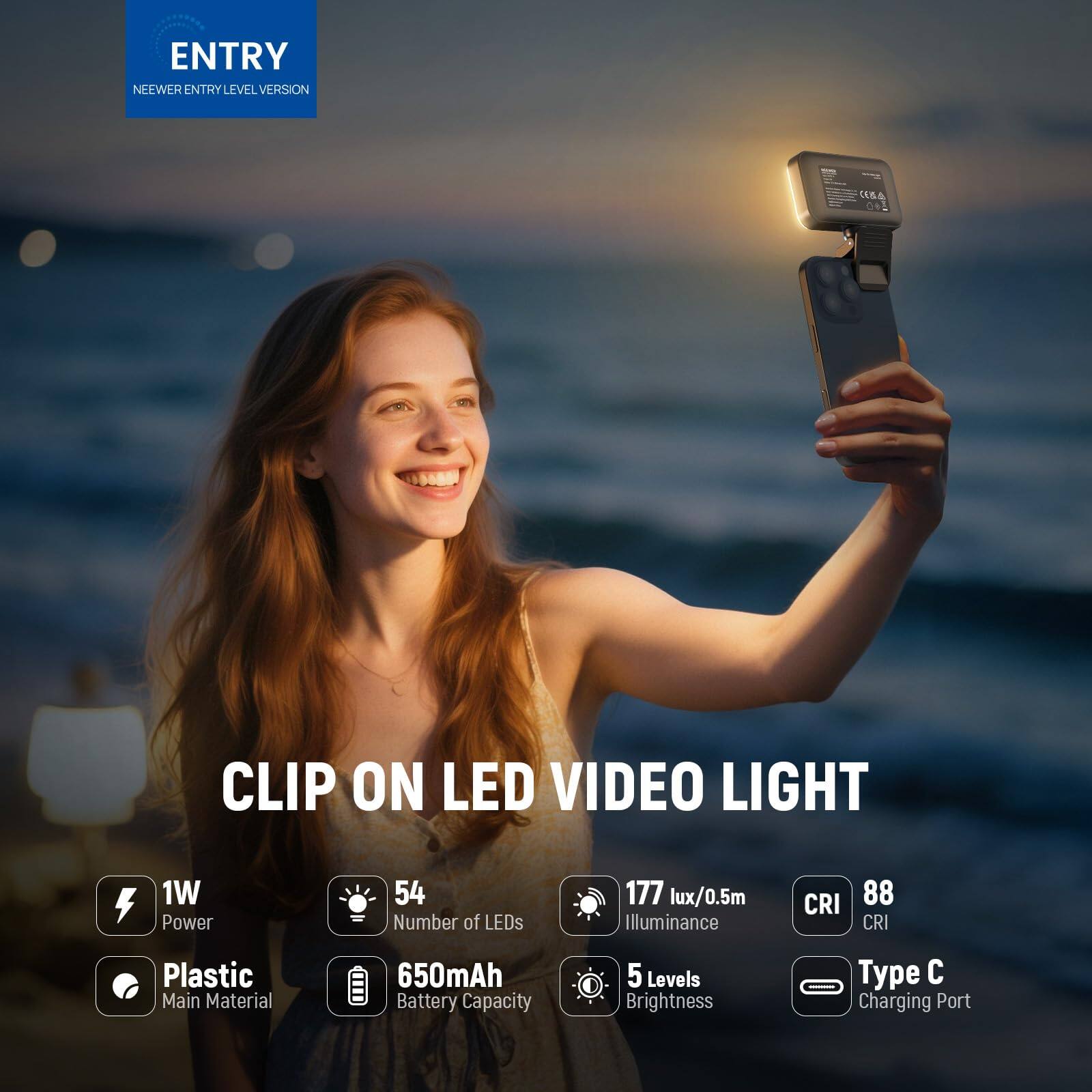 ENTRY  
NEEWER ENTRY LEVEL VERSION  

CLIP ON LED VIDEO LIGHT  

- 1W Power  
- 54 Number of LEDs  
- 177 lux/0.5m Illuminance  
- CRI 88  
- Plastic Main Material  
- 650mAh Battery Capacity  
- 5 Levels Brightness  
- Type C Charging Port