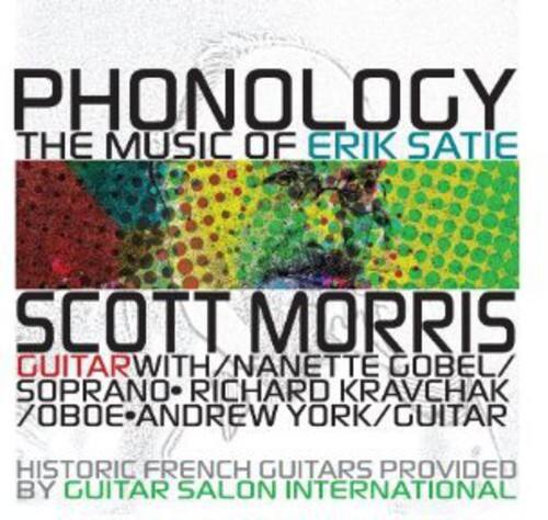PHONOLOGY  
THE MUSIC OF ERIK SATIE  

SCOTT MORRIS  
GUITAR WITH NANETTE GOBEL / SOPRANO  
RICHARD KRAVCHAK / OBOE  
ANDREW YORK / GUITAR  

HISTORIC FRENCH GUITARS PROVIDED BY GUITAR SALON INTERNATIONAL