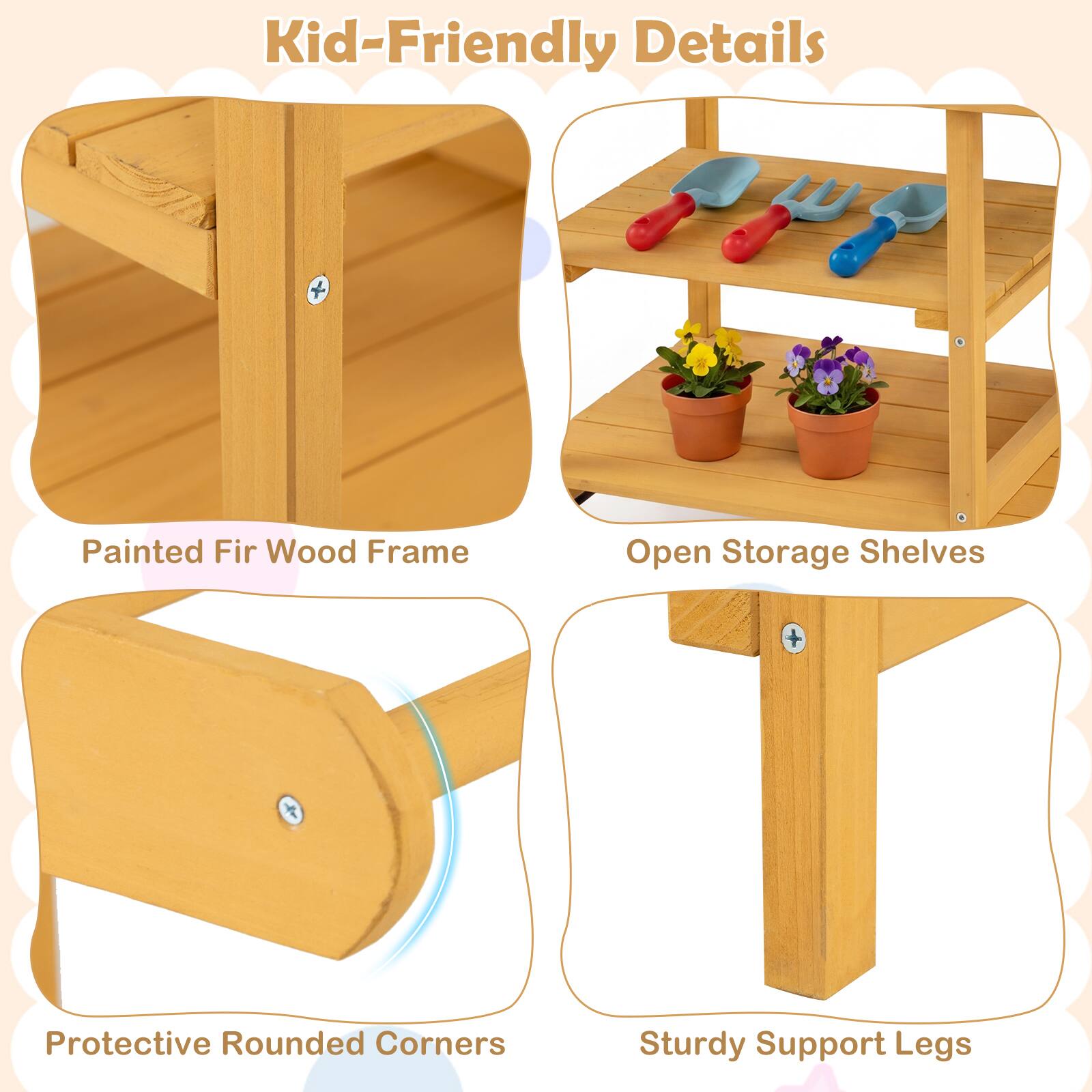Kid-Friendly Details  
Painted Fir Wood Frame  
Open Storage Shelves  
Protective Rounded Corners  
Sturdy Support Legs