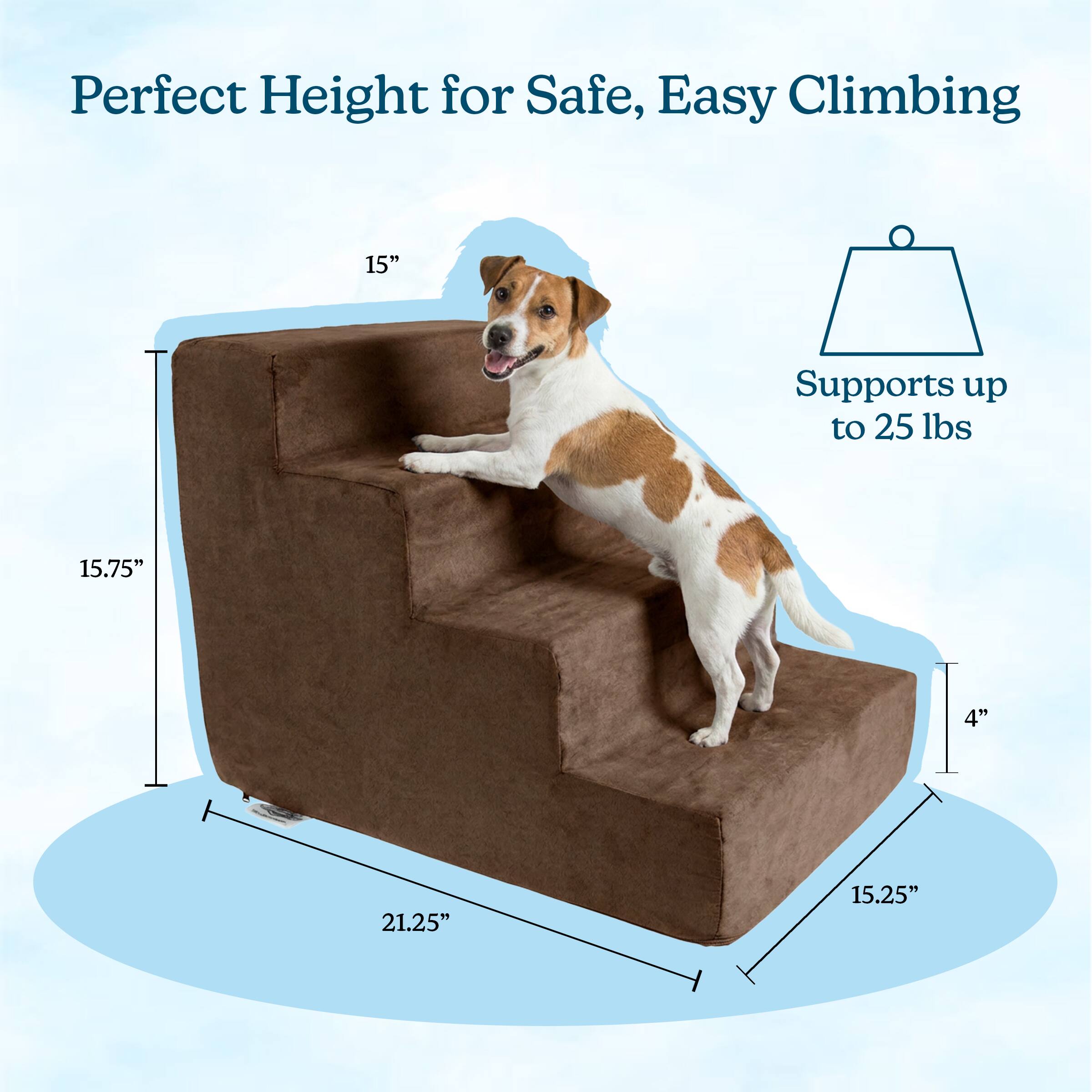 Perfect Height for Safe, Easy Climbing  
15"  
Supports up to 25 lbs  
15.75"  
4"  
21.25"  
15.25"