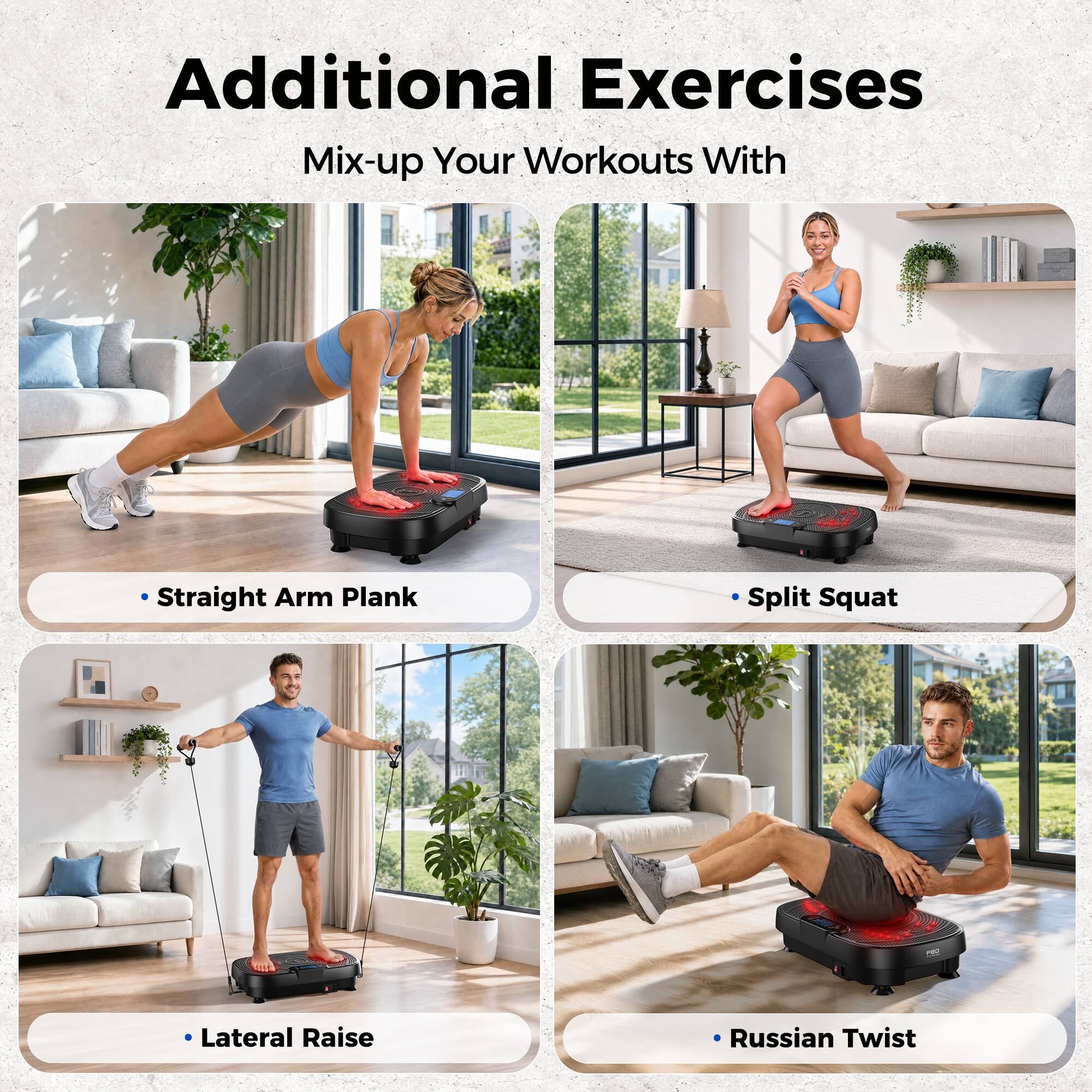 Additional Exercises  
Mix-up Your Workouts With

- Straight Arm Plank
- Split Squat
- Lateral Raise
- Russian Twist
