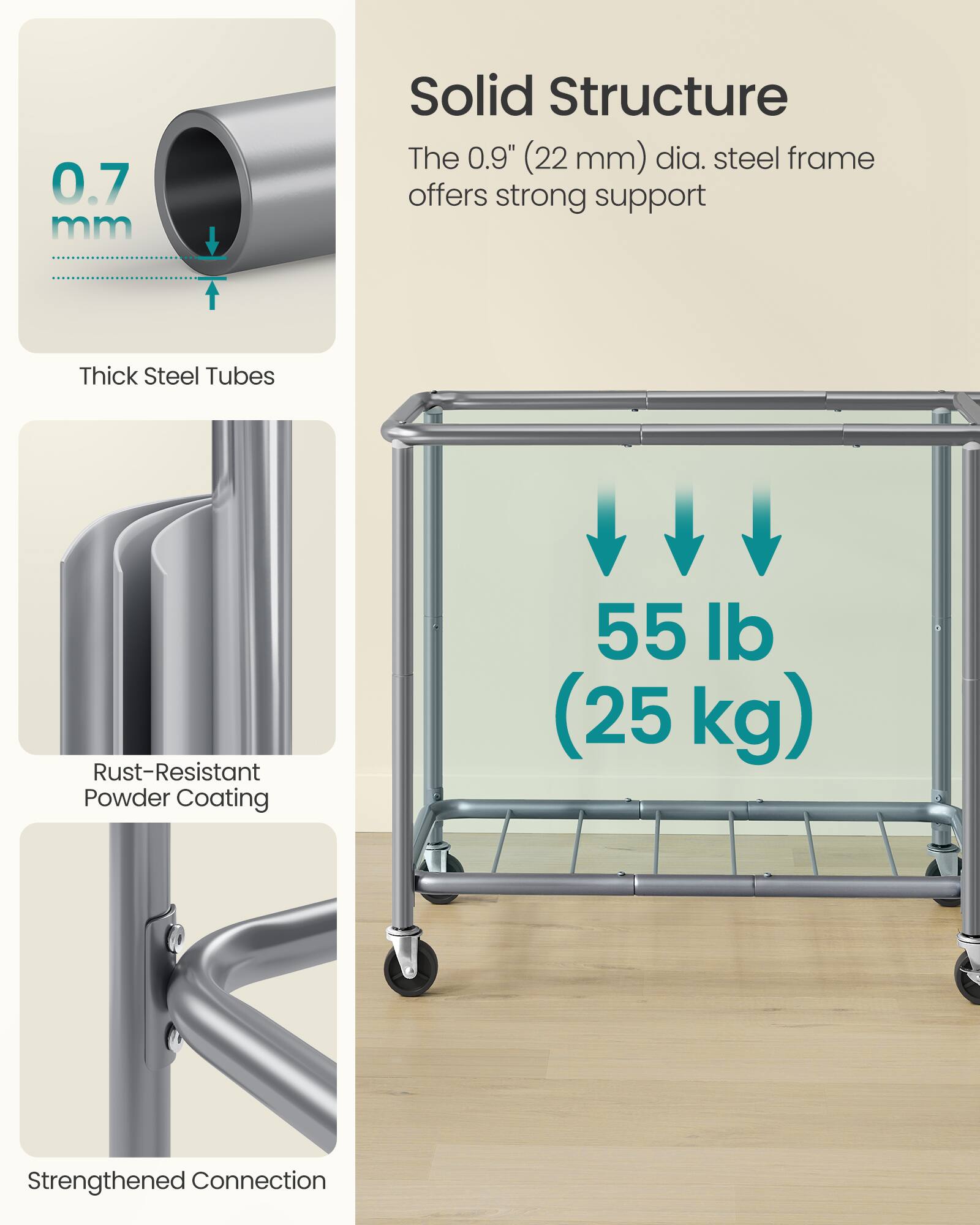 0.7 mm Solid Structure  
The 0.9" (22 mm) dia. steel frame offers strong support  
Thick Steel Tubes  
Rust-Resistant Powder Coating  
55 lb (25 kg)  
Strengthened Connection