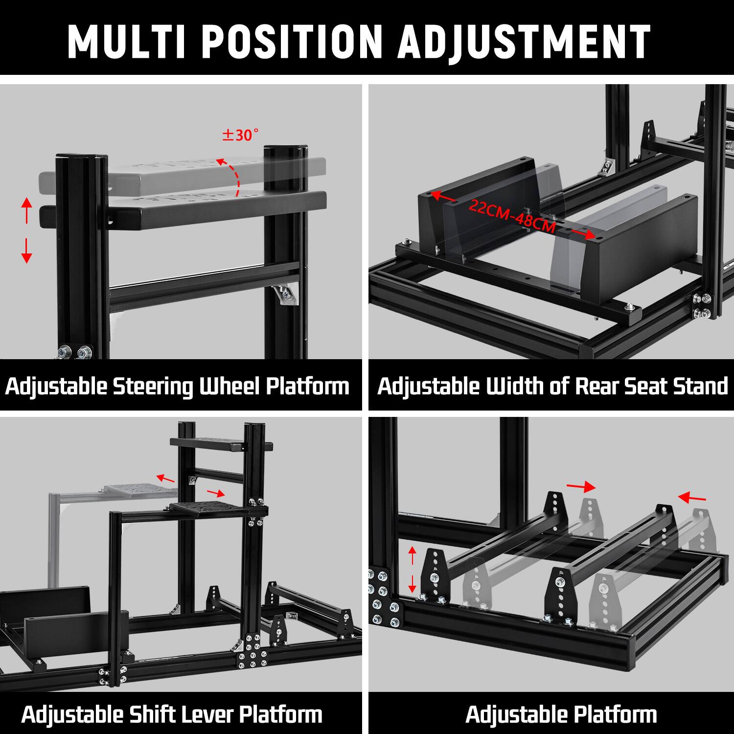 MULTI POSITION ADJUSTMENT

Adjustable Steering Wheel Platform

Adjustable Width of Rear Seat Stand

Adjustable Shift Lever Platform

Adjustable Platform