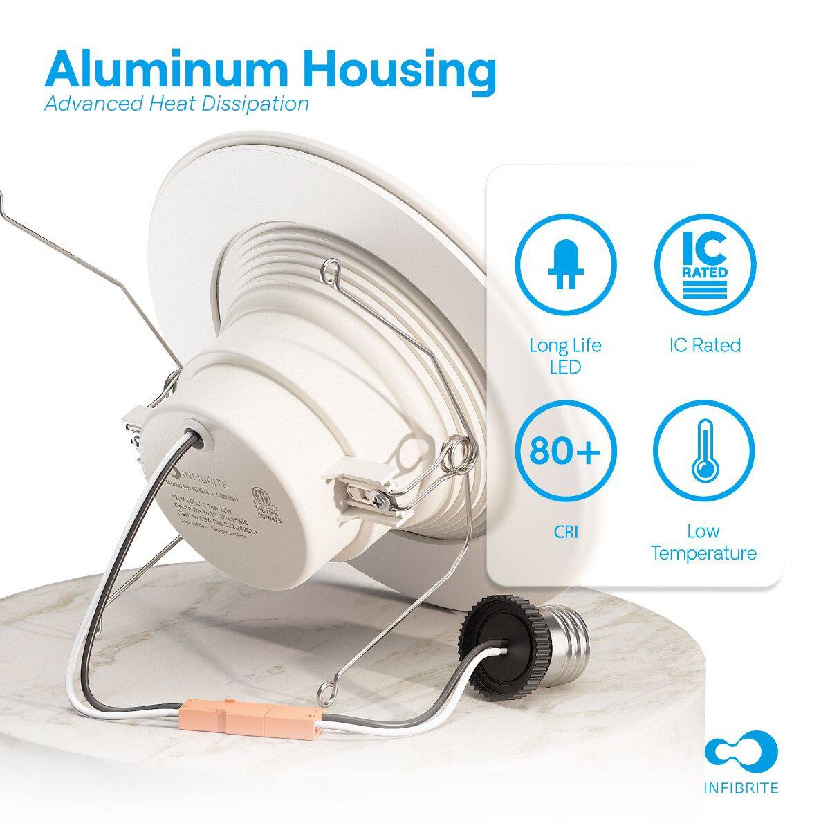Aluminum Housing  
Advanced Heat Dissipation  

Long Life LED  
IC Rated  
80+ CRI  
Low Temperature  

INFIBRITE