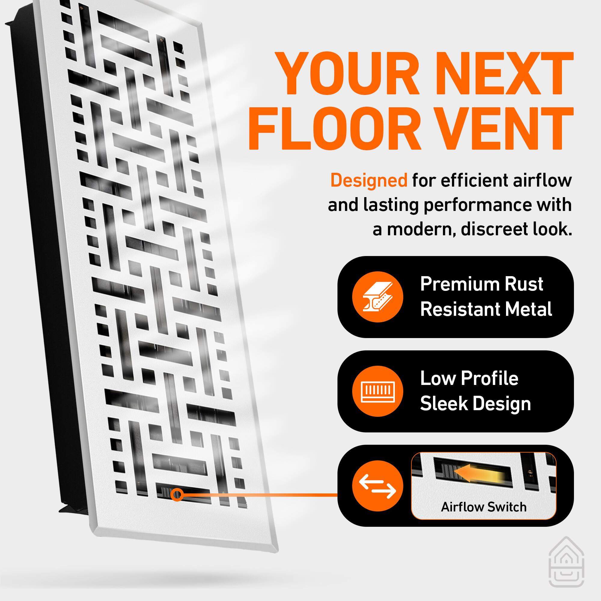 YOUR NEXT FLOOR VENT

Designed for efficient airflow and lasting performance with a modern, discreet look.

- Premium Rust Resistant Metal
- Low Profile Sleek Design
- Airflow Switch