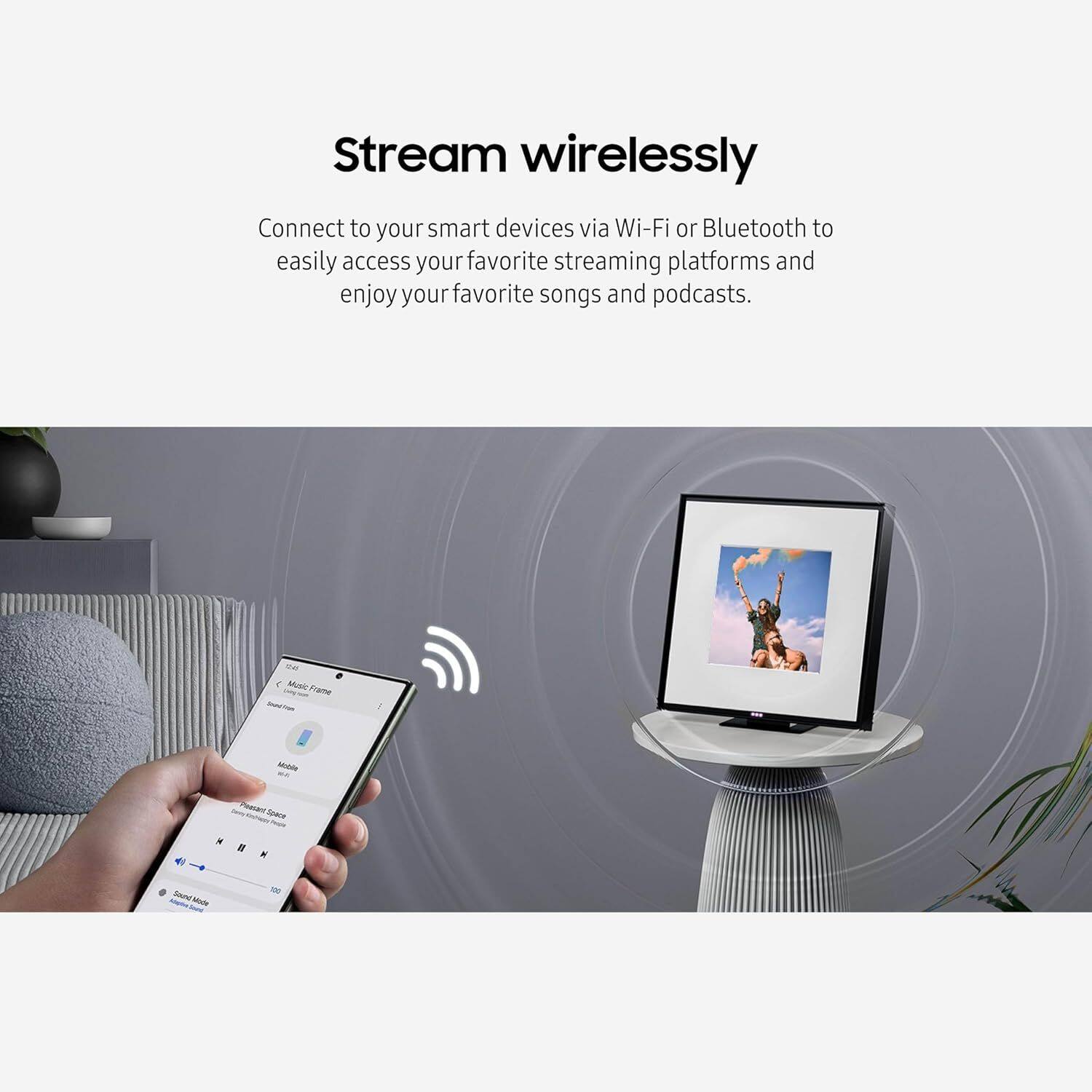 Stream wirelessly

Connect to your smart devices via Wi-Fi or Bluetooth to easily access your favorite streaming platforms and enjoy your favorite songs and podcasts.
