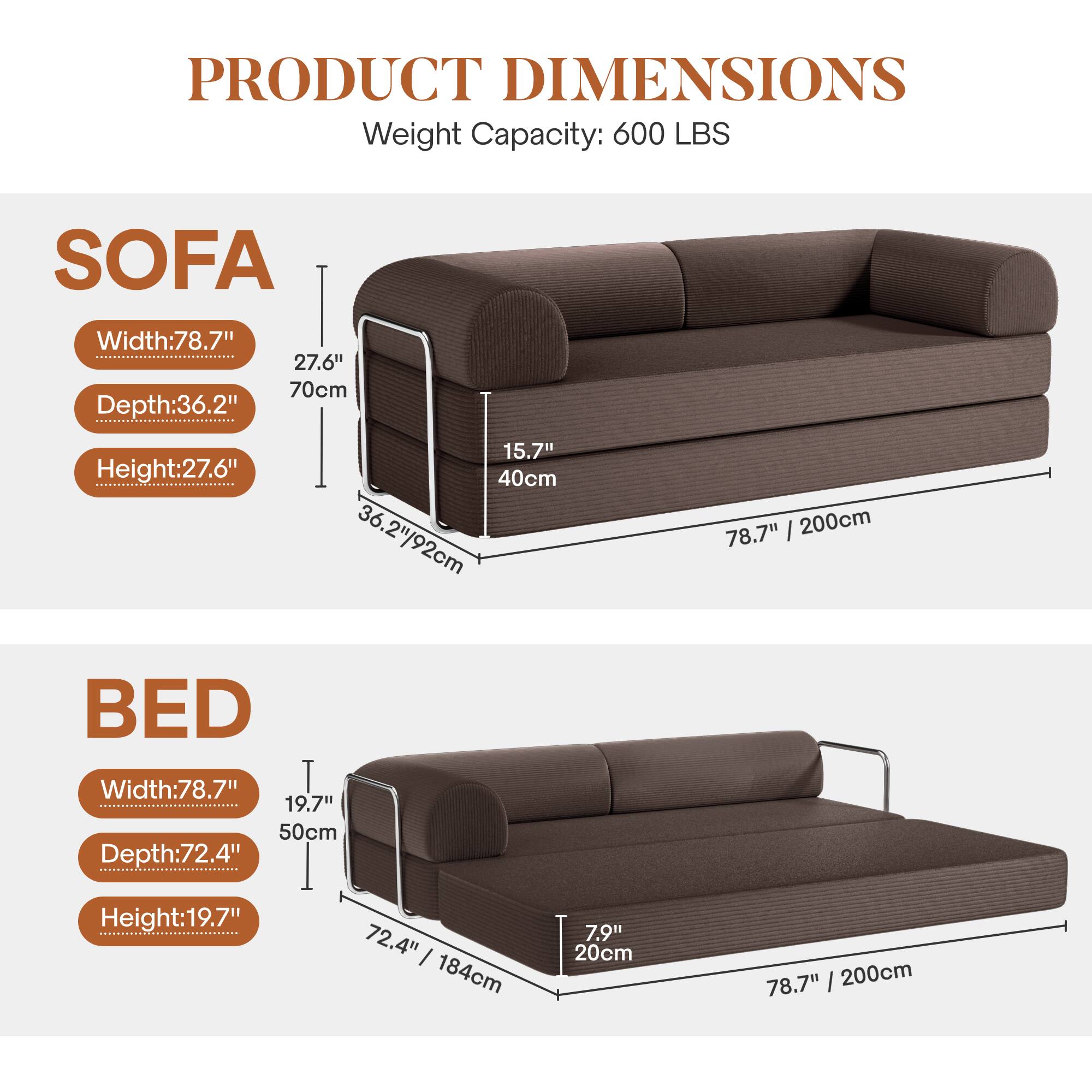 **PRODUCT DIMENSIONS**  
Weight Capacity: 600 LBS  

**SOFA**  
- Width: 78.7" / 200cm  
- Depth: 36.2" / 92cm  
- Height: 27.6" / 70cm  

**BED**  
- Width: 78.7" / 200cm  
- Depth: 72.4" / 184cm  
- Height: 19.7" / 50cm