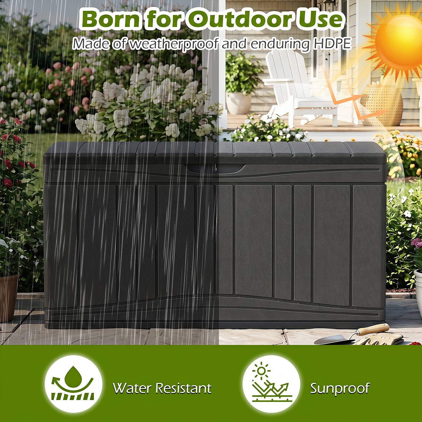 Born for Outdoor Use  
Made of weatherproof and enduring HDPE  
Water Resistant  
Sunproof