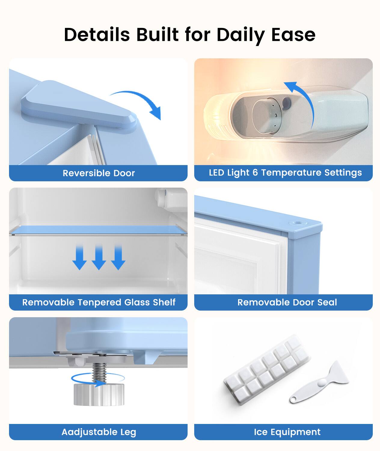 Details Built for Daily Ease

- Reversible Door
- LED Light 6 Temperature Settings
- Removable Tempered Glass Shelf
- Removable Door Seal
- Adjustable Leg
- Ice Equipment