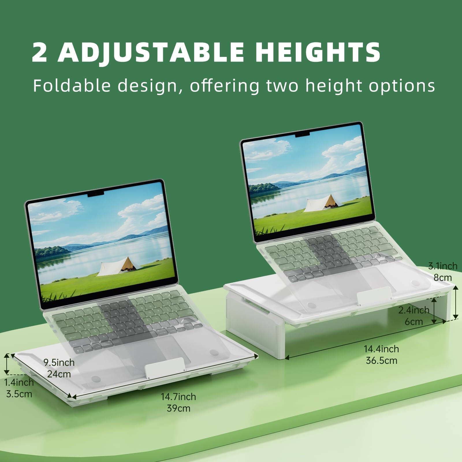 2 ADJUSTABLE HEIGHTS  
Foldable design, offering two height options  

- 3.1 inch / 8 cm  
- 2.4 inch / 6 cm  
- 9.5 inch / 24 cm  
- 1.4 inch / 3.5 cm  
- 14.7 inch / 39 cm  
- 14.4 inch / 36.5 cm