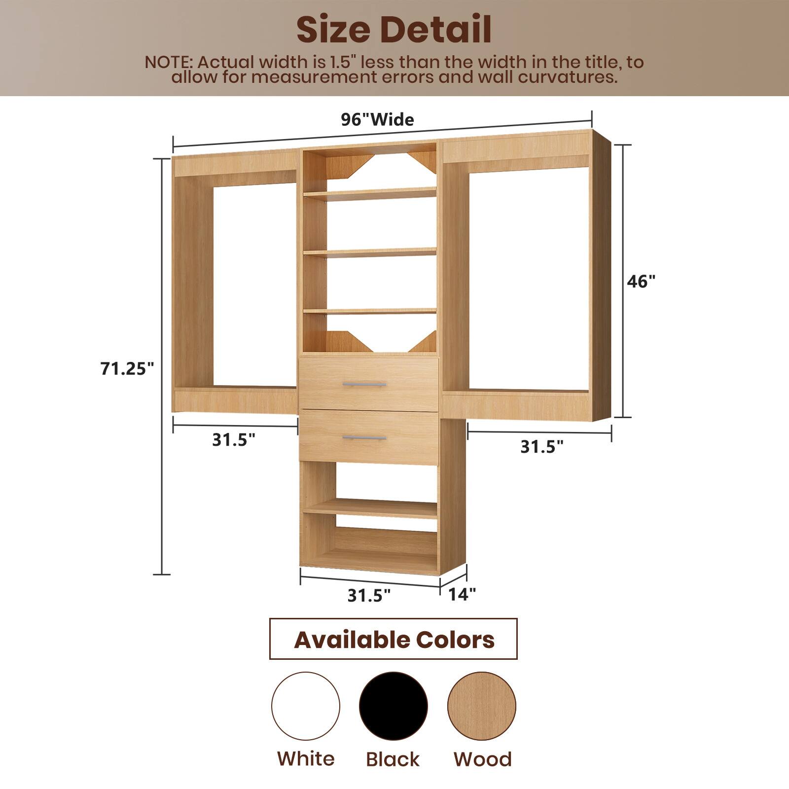 **Size Detail**

NOTE: Actual width is 1.5" less than the width in the title, to allow for measurement errors and wall curvatures.

- 96" Wide
- 46"
- 71.25"
- 31.5"
- 31.5"
- 31.5"
- 14"

**Available Colors**

- White
- Black
- Wood