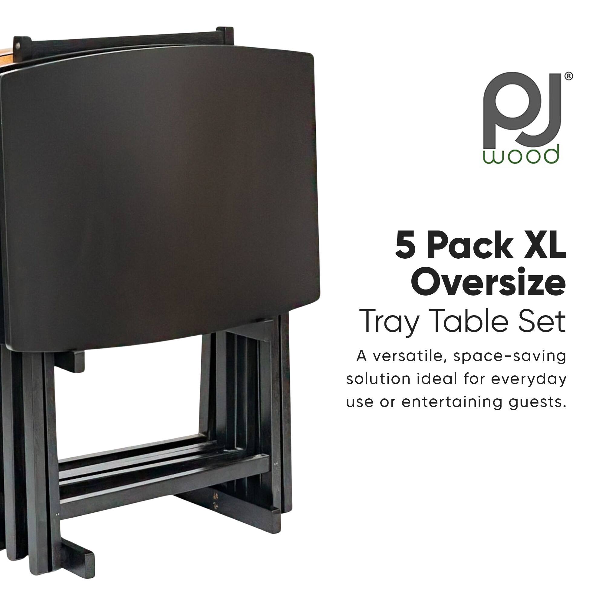 PJ Wood  
5 Pack XL Oversize Tray Table Set  
A versatile, space-saving solution ideal for everyday use or entertaining guests.