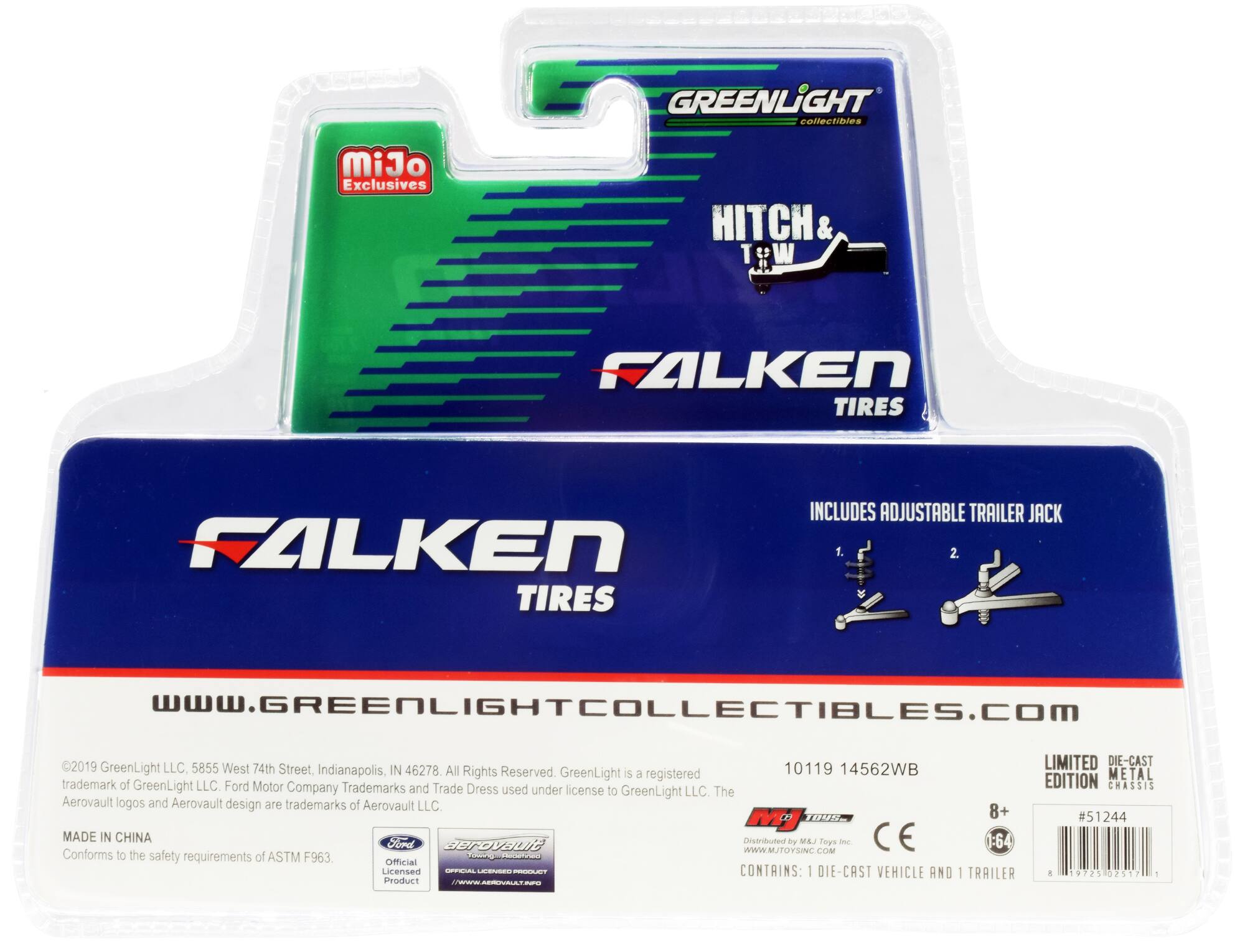 GREENLiIGHT collectibles MiJo Exclusives HITCH T:W T FALKEN TIRES FALKEN TIRES INCLUDES ADJUSTABLE TRAILER JACK

www.GREENLIGHTCOLLECTIBLES.cOm

2019 GreenLight LLC. 5855 West 74th Street, Indianapolis, IN 46278. All Rights Reserved 10119 14562WB

GreenLight is a registered trademark of GreenLight LLC. Ford Motor Company Trademarks and Trade Dress used under license to GreenLight LLC. The Aerovault logos and Aerovault design are trademarks of Aerovault LLC

MADE IN CHINA

Conforms to the safety requirements of ASTM F963

Official Licensed PRODUCT

CONTAINS: 1 DIE-CAST VEHICLE AND 1 TRAILER

LIMITED DIE-CAST METAL EDITION

#51244

8+
