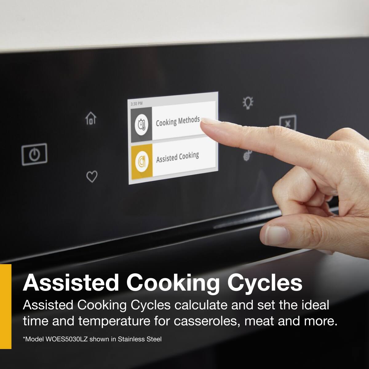 3:30 PM  
Cooking Methods  
Assisted Cooking  
Assisted Cooking Cycles  

Assisted Cooking Cycles calculate and set the ideal time and temperature for casseroles, meat and more.  
"Model WOES5030LZ shown in Stainless Steel"