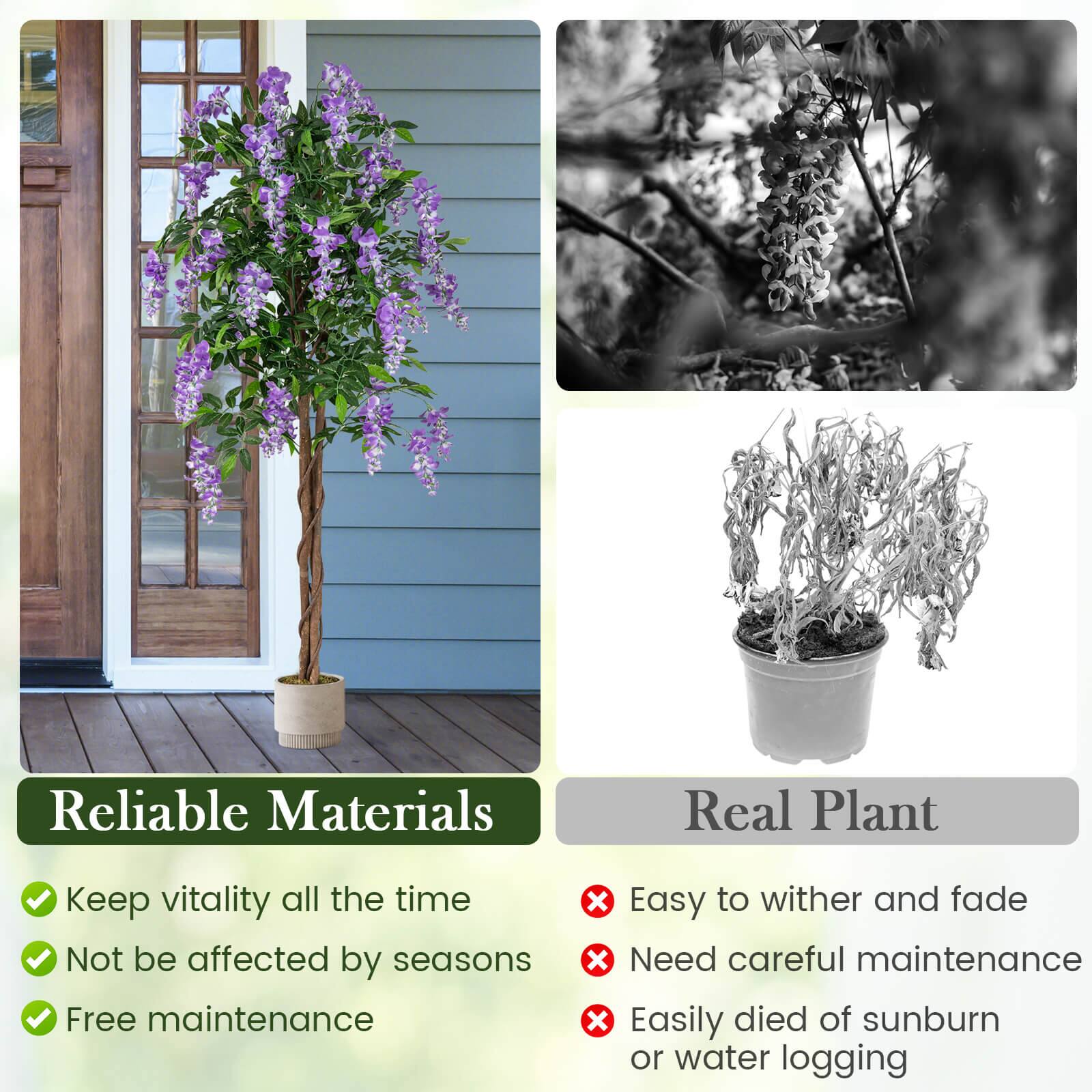 Reliable Materials:
- Keep vitality all the time
- Not be affected by seasons
- Free maintenance

Real Plant:
- Easy to wither and fade
- Need careful maintenance
- Easily died of sunburn or water logging