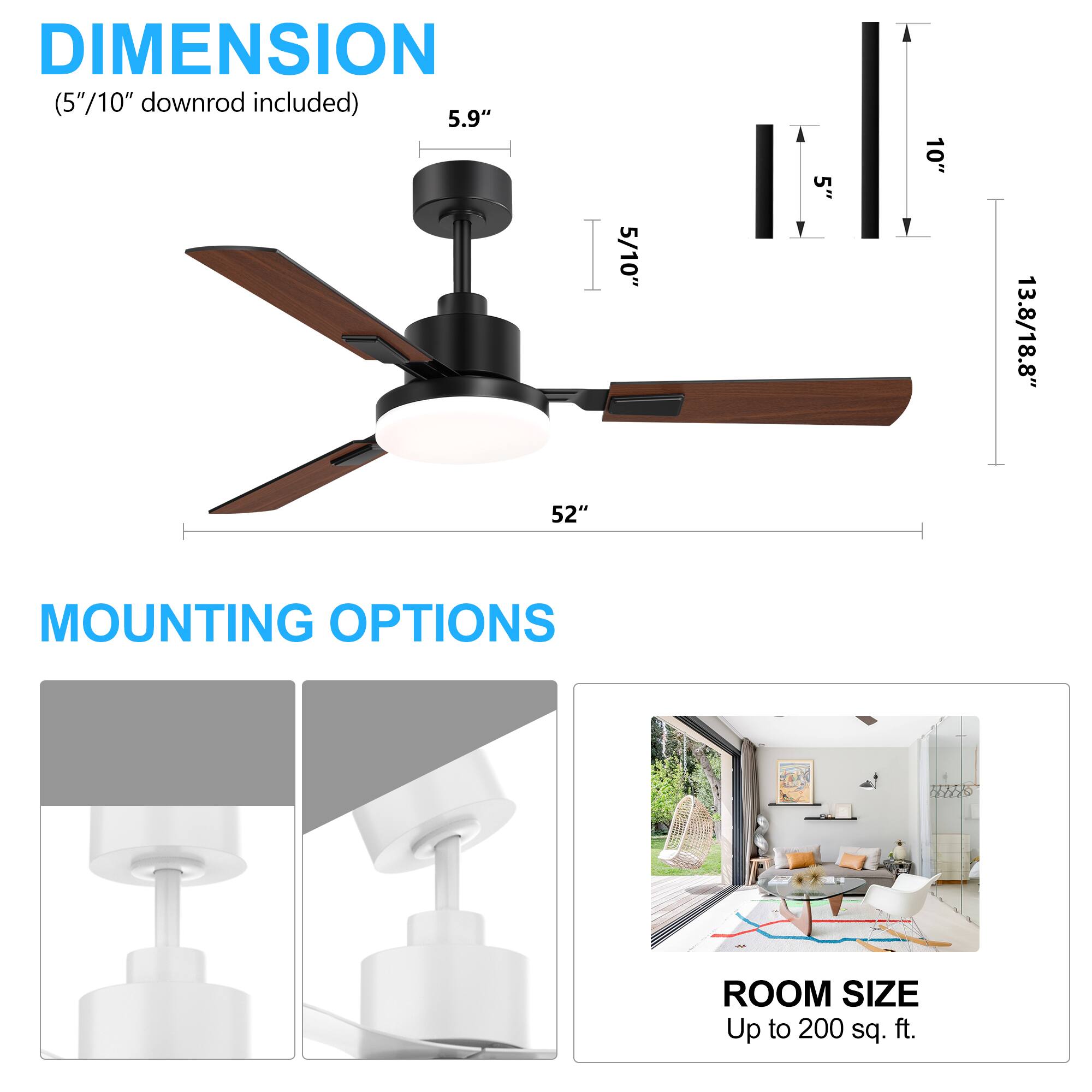 DIMENSION (5"/10" downrod included) 5.9" 5/10" 5" Y 10" 13.8/18.8" 52" MOUNTING OPTIONS ROOM SIZE Up to 200 sq. ft.