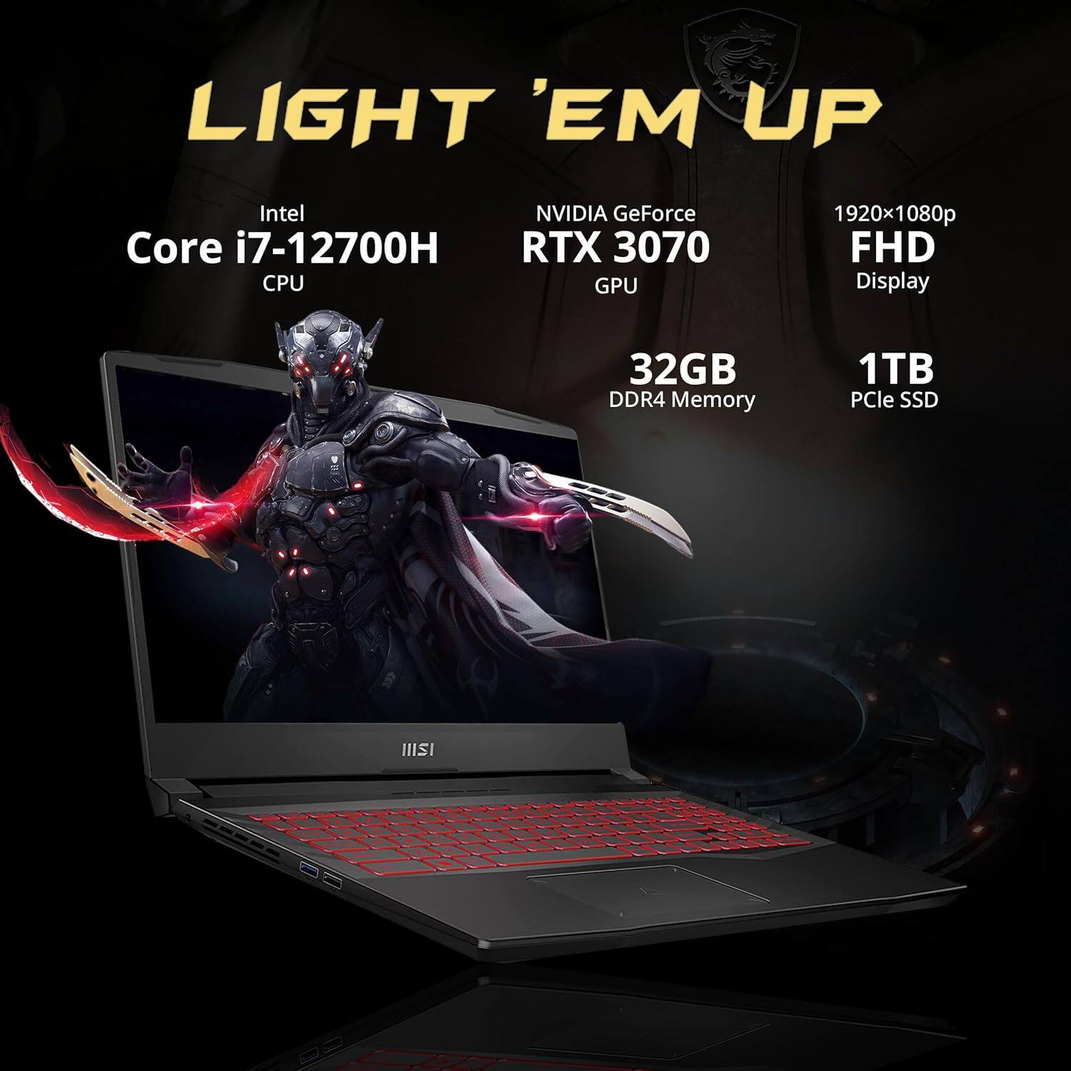 LIGHT 'EM UP

Intel Core i7-12700H CPU

NVIDIA GeForce RTX 3070 GPU

1920x1080p FHD Display

32GB DDR4 Memory

1TB PCIe SSD