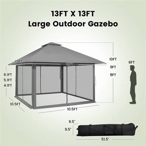 13FT X 13FT Large Outdoor Gazebo

- 13FT (width)
- 13FT (length)
- 10FT (side wall height)
- 9FT (side wall height)
- 8FT (front wall height)
- 6FT (front wall height)
- 6.1FT (height from ground to roof)
- 5.1FT (height from ground to roof)
- 4.1FT (height from ground to roof)
- 10.5FT (diagonal measurement)
- 10.5FT (diagonal measurement)
- 9.5" (height of base)
- 9.5" (height of base)
- 51.5" (length of base)