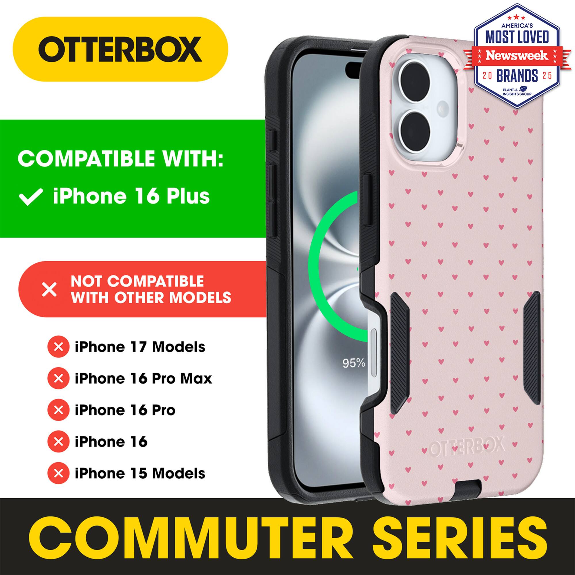 OTTERBOX  
AMERICA'S MOST LOVED  
Newsweek 20 BRANDS 25  

COMPATIBLE WITH:  
iPhone 16 Plus  

NOT COMPATIBLE WITH OTHER MODELS:  
iPhone 17 Models  
iPhone 16 Pro Max  
iPhone 16 Pro  
iPhone 16  
iPhone 15 Models  

COMMUTER SERIES