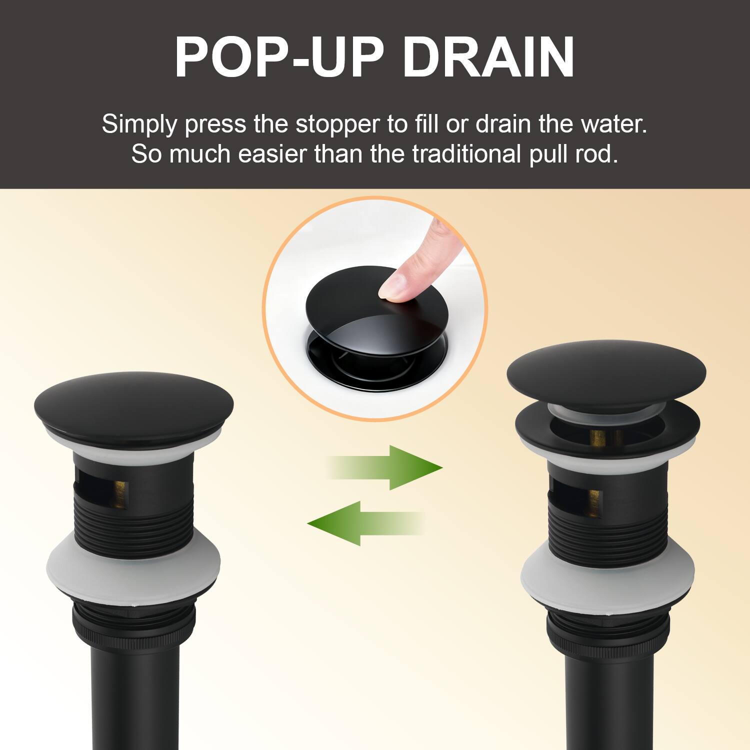 POP-UP DRAIN

Simply press the stopper to fill or drain the water. So much easier than the traditional pull rod.