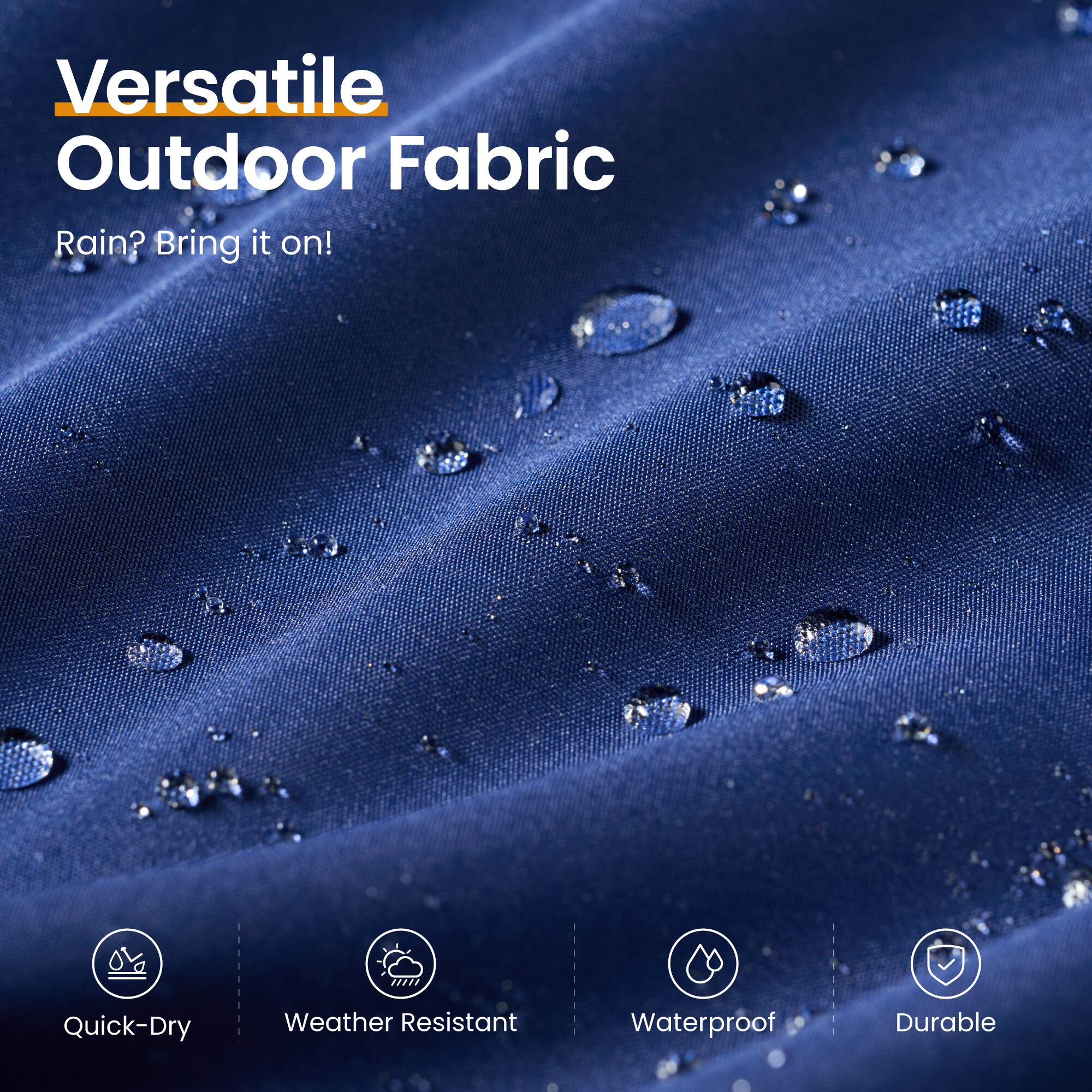 Versatile Outdoor Fabric  
Rain? Bring it on!  
Quick-Dry  
Weather Resistant  
Waterproof  
Durable