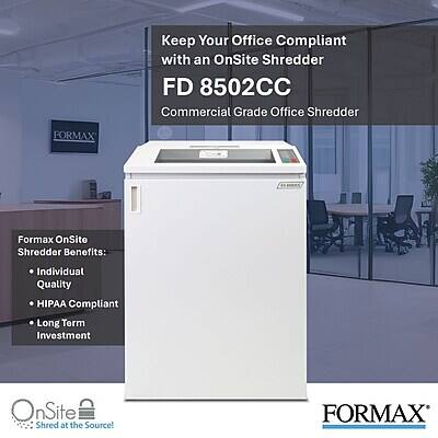 Keep Your Office Compliant with an OnSite Shredder FD 8502CC Commercial Grade Office Shredder

FORMAX

Formax OnSite Shredder Benefits:
- Individual Quality
- HIPAA Compliant
- Long Term Investment

OnSite Shred at the Source!

FORMAX