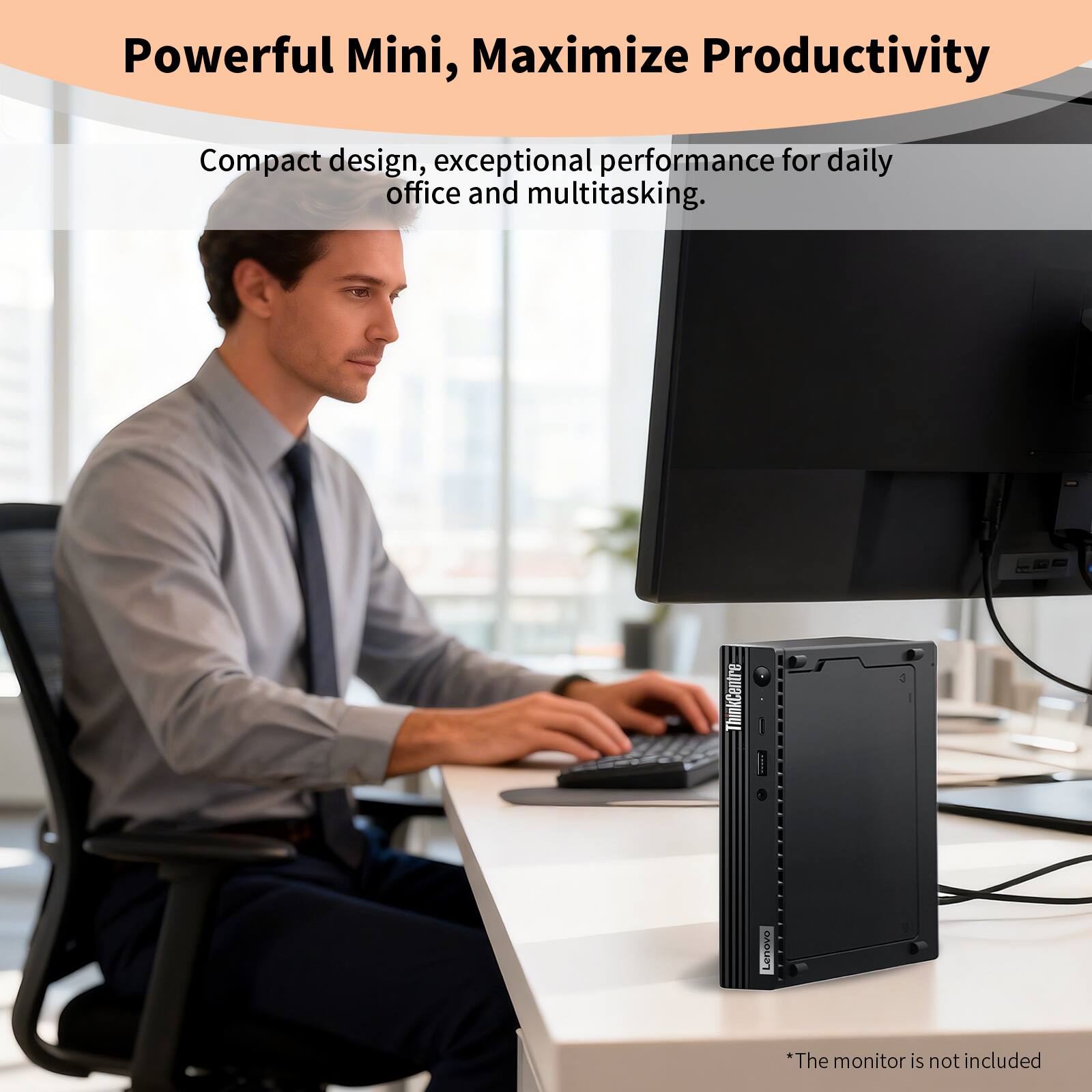 Powerful Mini, Maximize Productivity

Compact design, exceptional performance for daily office and multitasking.

*The monitor is not included