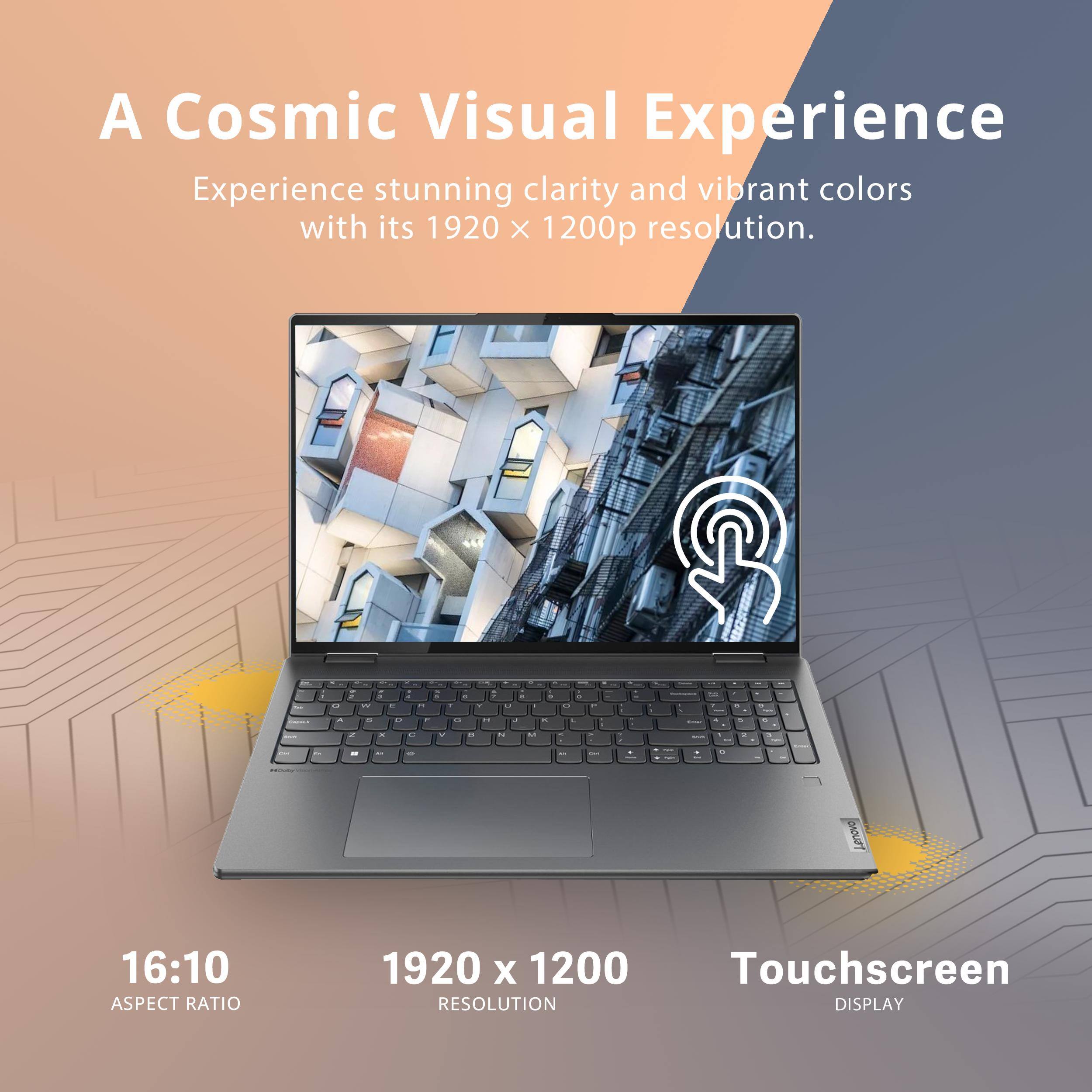 A Cosmic Visual Experience

Experience stunning clarity and vibrant colors with its 1920 x 1200p resolution.

16:10 ASPECT RATIO
1920 x 1200 RESOLUTION
Touchscreen DISPLAY