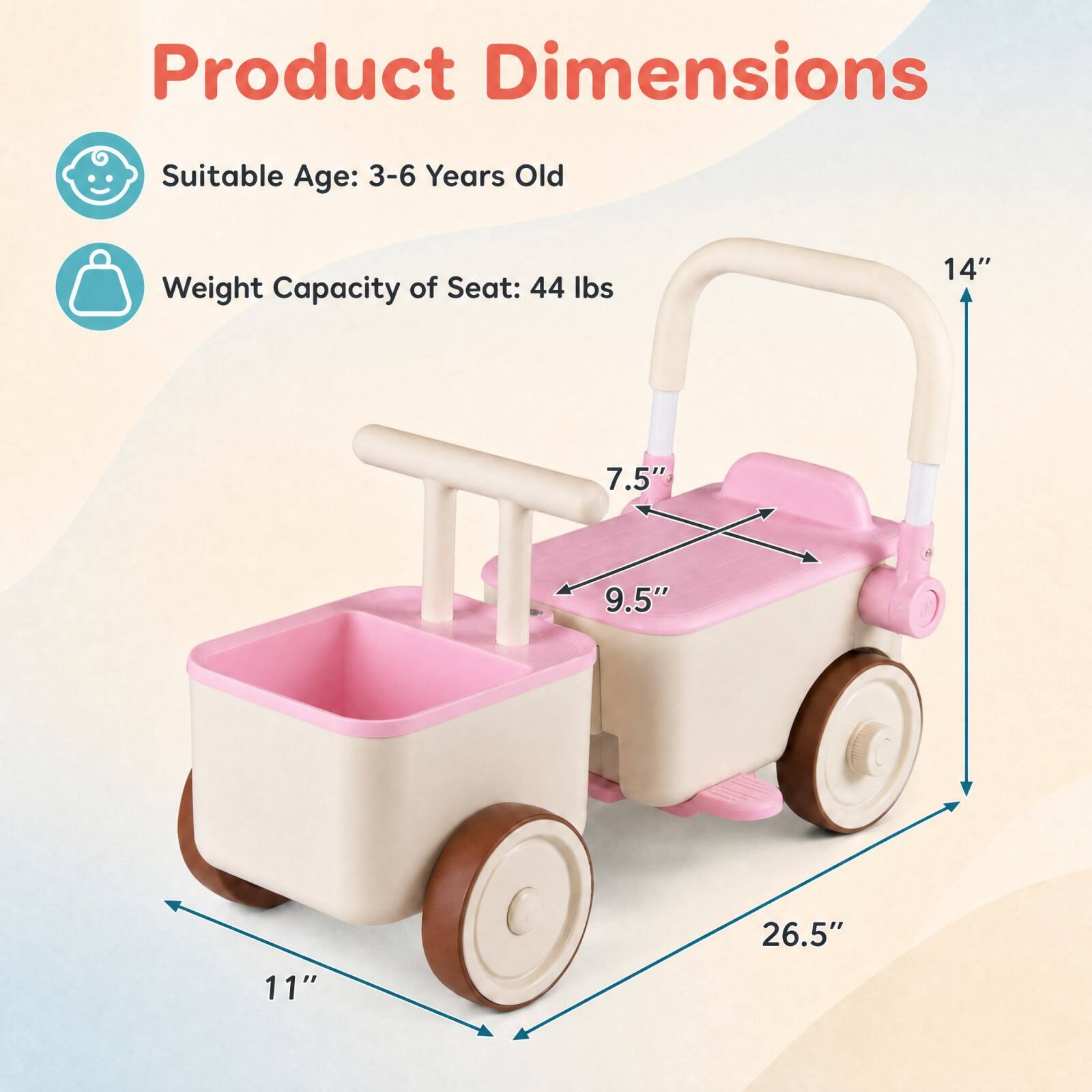 Product Dimensions  
Suitable Age: 3-6 Years Old  
Weight Capacity of Seat: 44 lbs  
14"  
7.5"  
9.5"  
26.5"  
11"