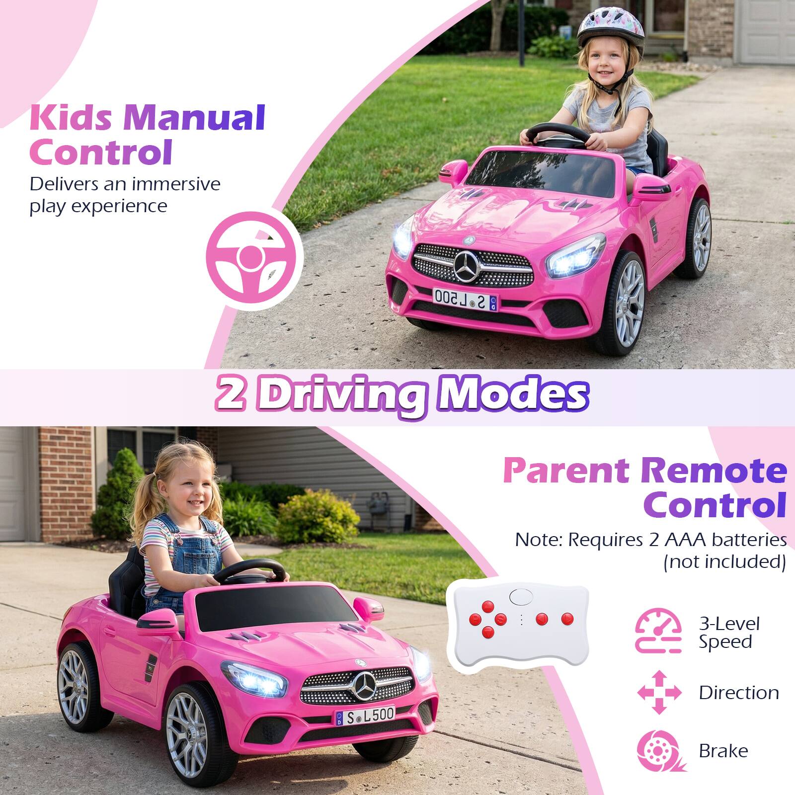 Kids Manual Control  
Delivers an immersive play experience  

2 Driving Modes  

Parent Remote Control  
Note: Requires 2 AAA batteries (not included)  

3-Level Speed  
Direction  
Brake