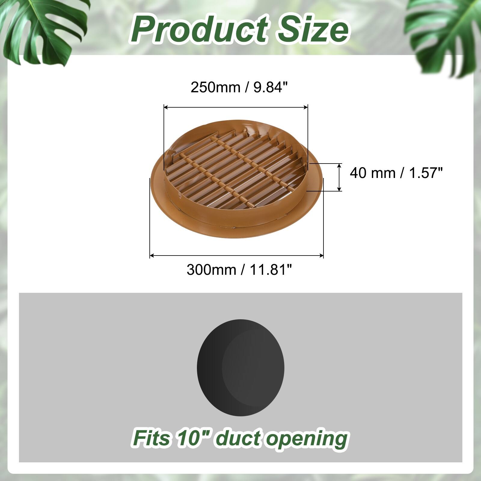 Product Size  
250mm / 9.84"  
40 mm / 1.57"  
300mm / 11.81"  
Fits 10" duct opening